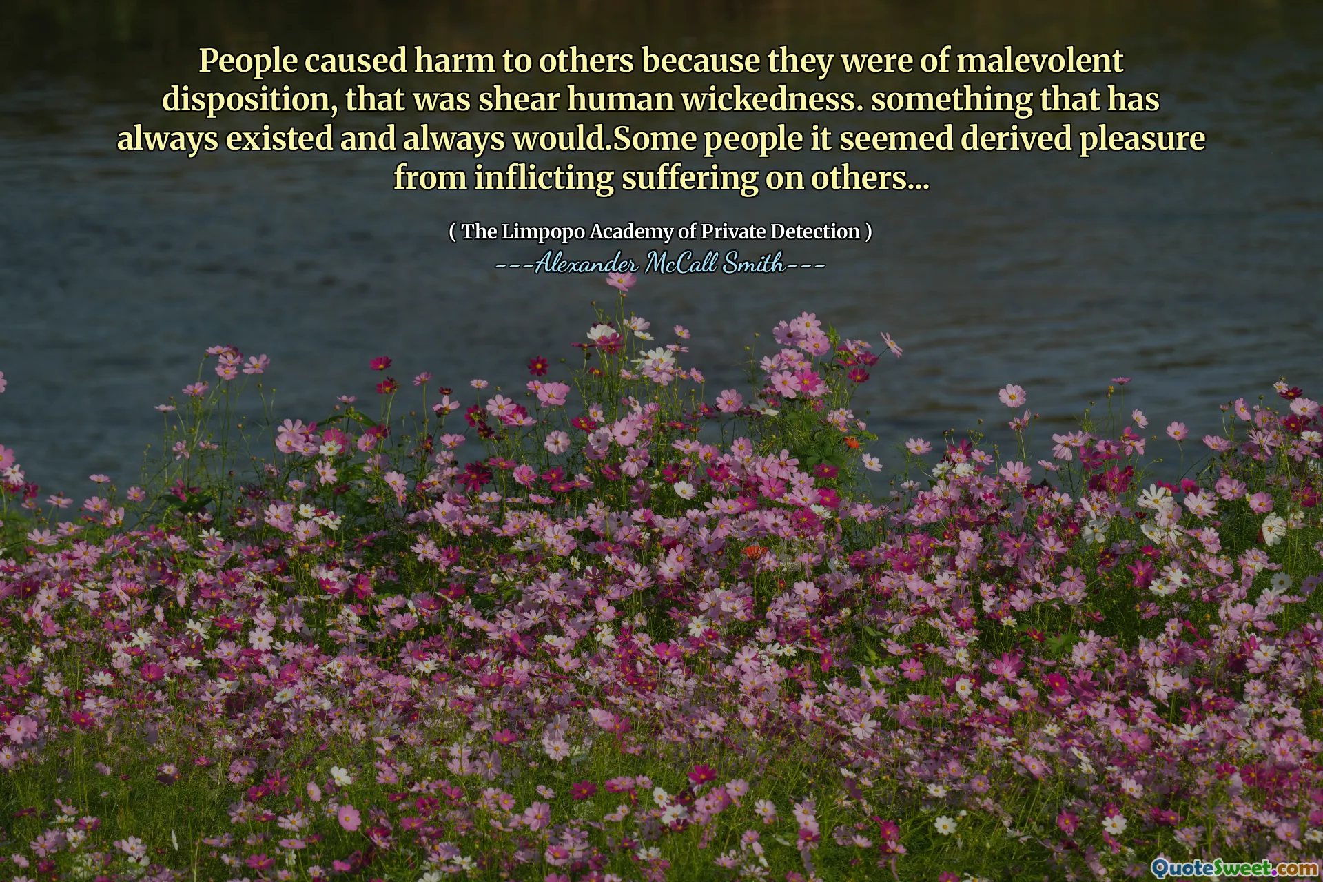 Люди причинили вред другим, потому что они были в злобном расположении, это было сдвиг человека зла. что -то, что всегда существовало и всегда было бы. Некоторые люди казалось получающим удовольствие от причинения страданий другим ...