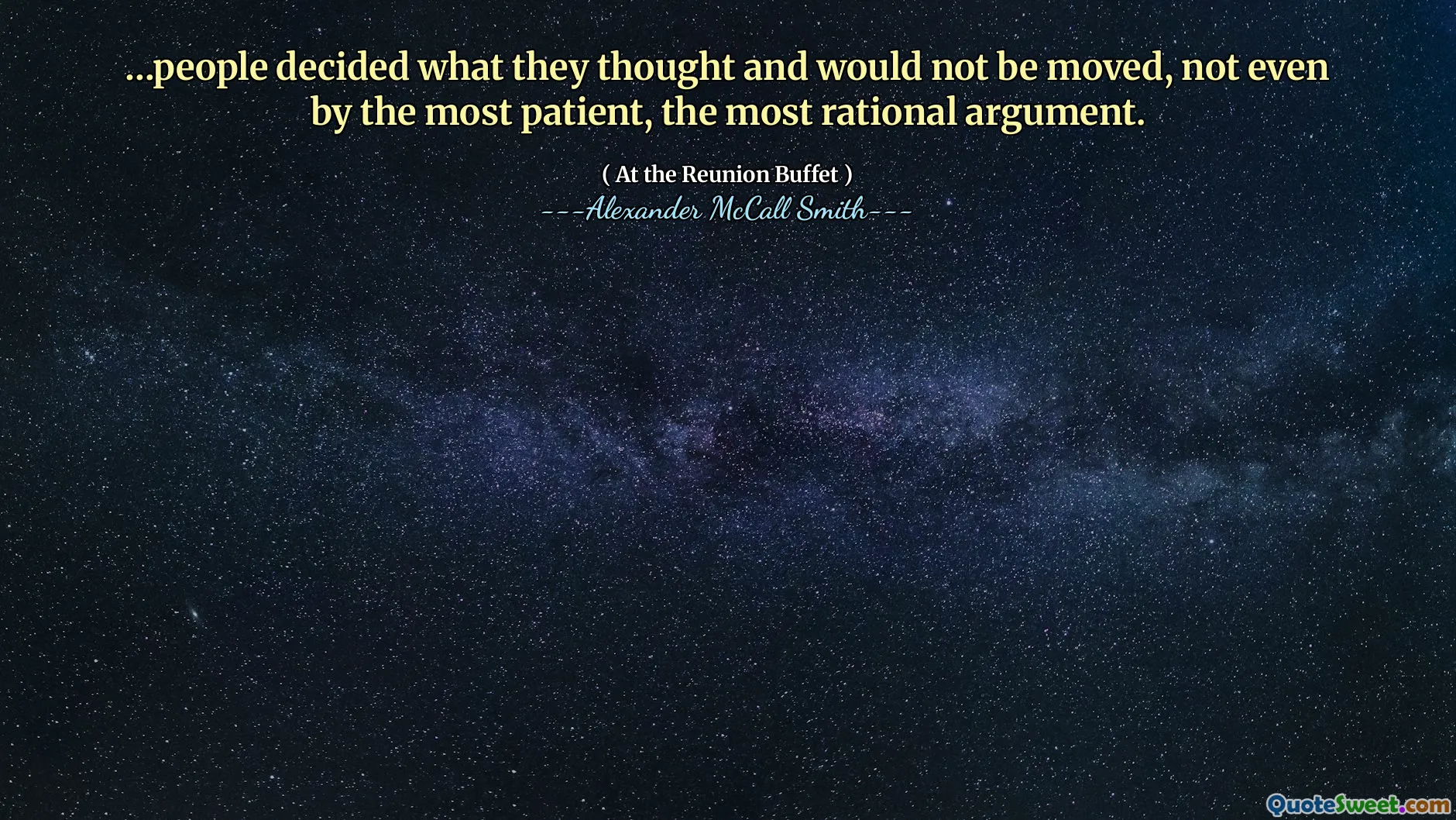 …people decided what they thought and would not be moved, not even by the most patient, the most rational argument.