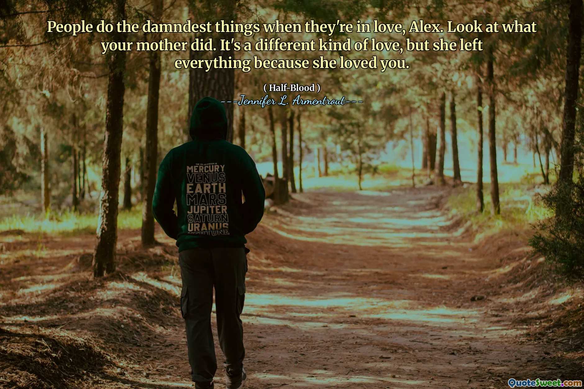 People do the damndest things when they're in love, Alex. Look at what your mother did. It's a different kind of love, but she left everything because she loved you.