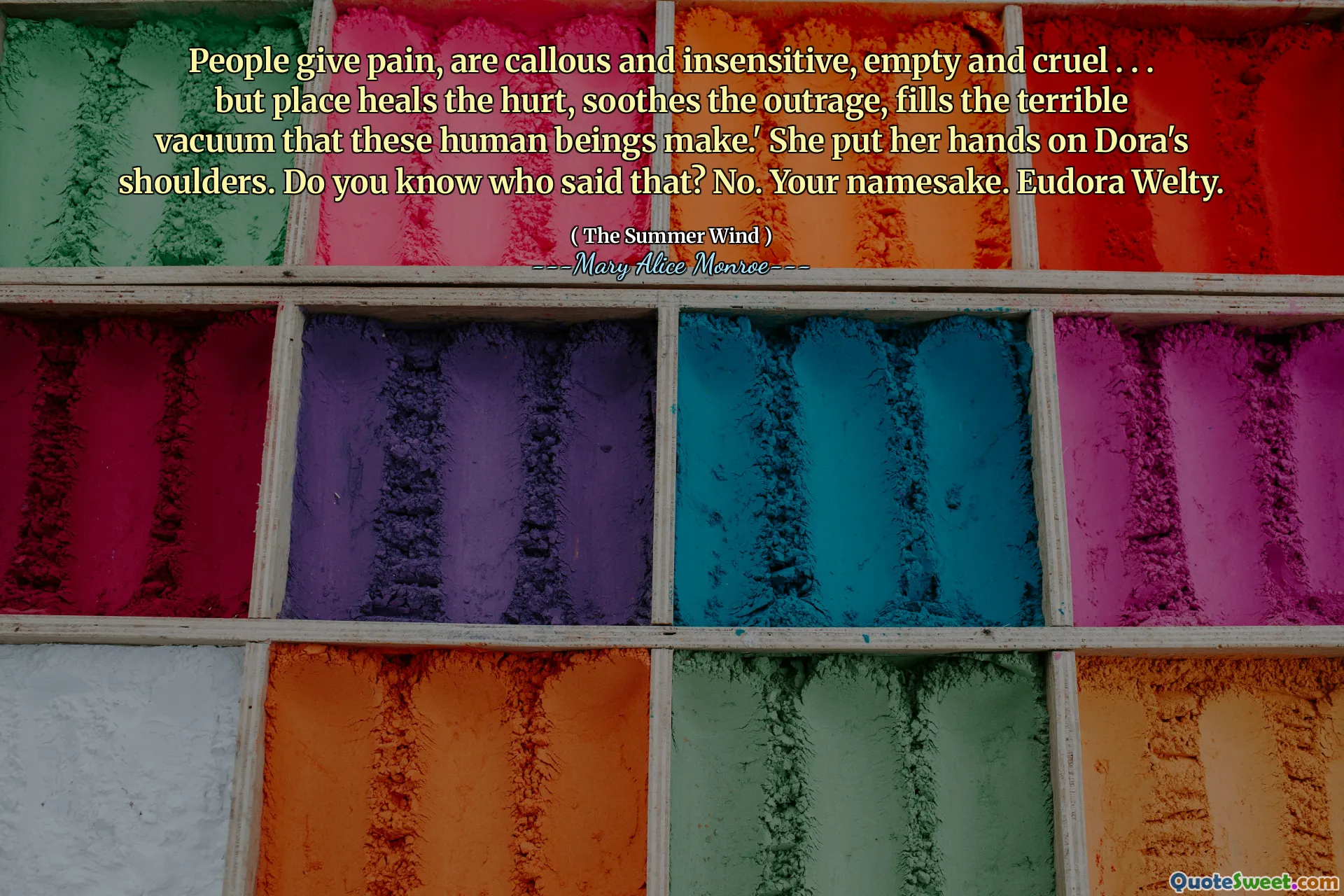 ხალხი იძლევა ტკივილს, არის მოჩვენებითი და შეურაცხყოფილი, ცარიელი და სასტიკი. . . მაგრამ ადგილი განკურნავს ზიანს, ამშვიდებს აღშფოთებას, ავსებს საშინელ ვაკუუმს, რომელსაც ეს ადამიანები ქმნიან. '  მან ხელები დორას მხრებზე დაადო. იცი ვინ თქვა ეს? არა. შენი სახელები. Eudora Welty.