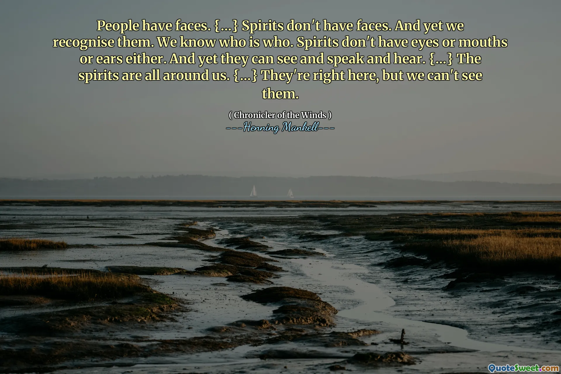People have faces. {…} Spirits don't have faces. And yet we recognise them. We know who is who. Spirits don't have eyes or mouths or ears either. And yet they can see and speak and hear. {…} The spirits are all around us. {…} They're right here, but we can't see them.