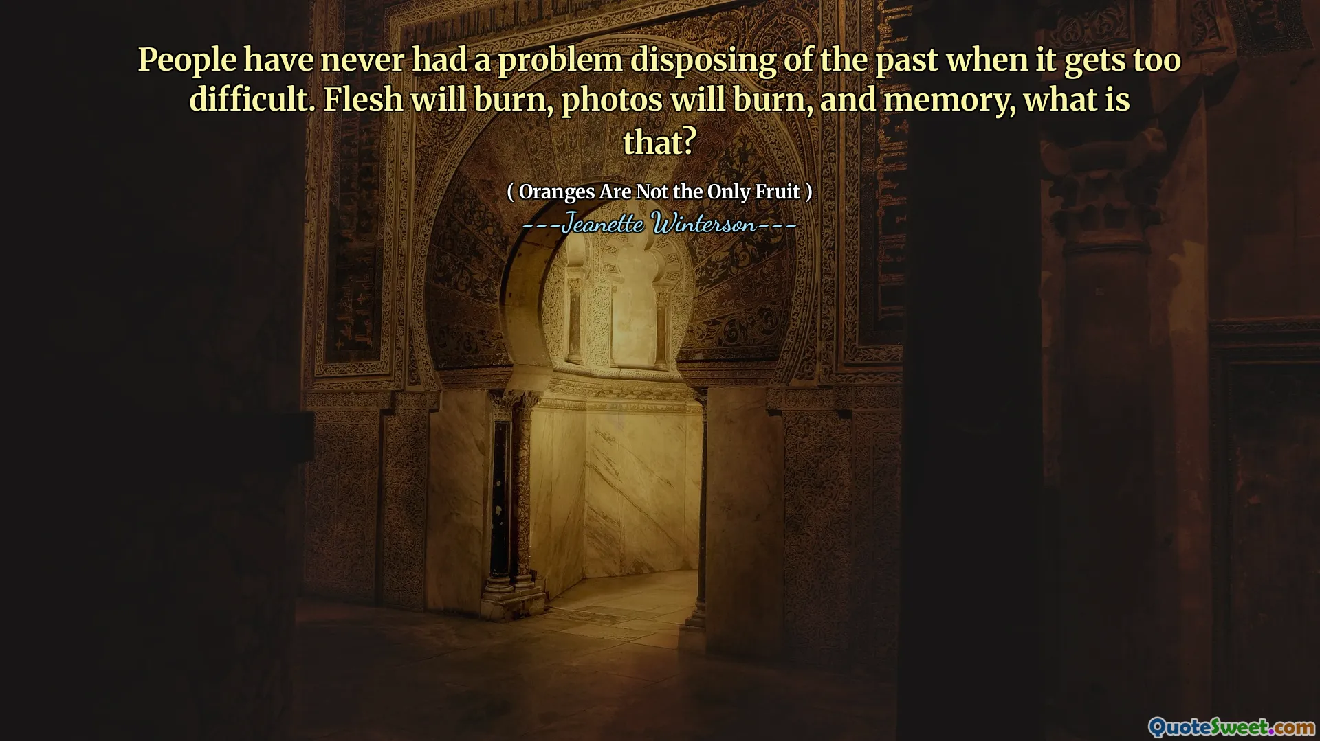 People have never had a problem disposing of the past when it gets too difficult. Flesh will burn, photos will burn, and memory, what is that?