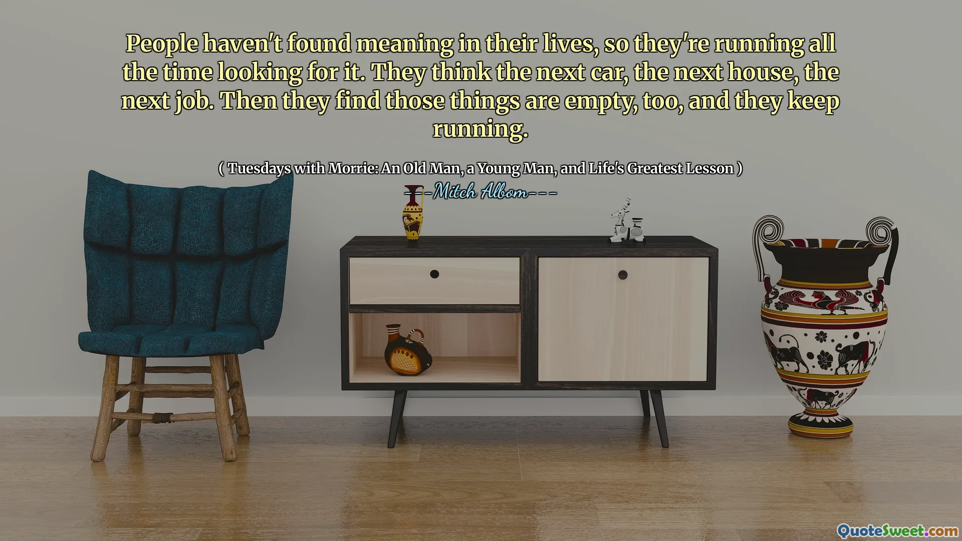 人们没有在生活中找到意义，因此他们一直在寻找它。他们认为下一辆车，下一所房子，下一份工作。然后他们发现这些东西也很空，并且它们一直在运行。