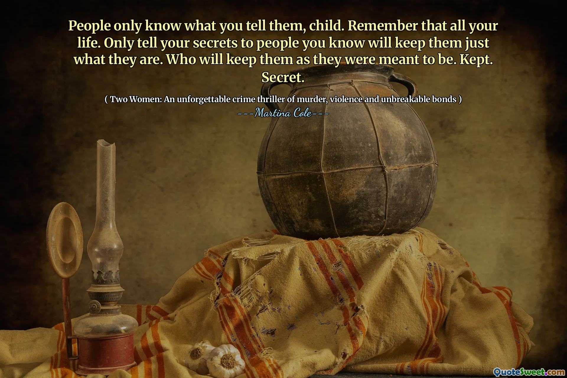 Lidé vědí, co jim říkáte, dítě. Pamatujte, že celý svůj život. Vyprávějte pouze svá tajemství lidem, o kterých znáte, udržujte je, čím jsou. Kdo je bude udržovat tak, jak měly být. Drženo. Tajný.