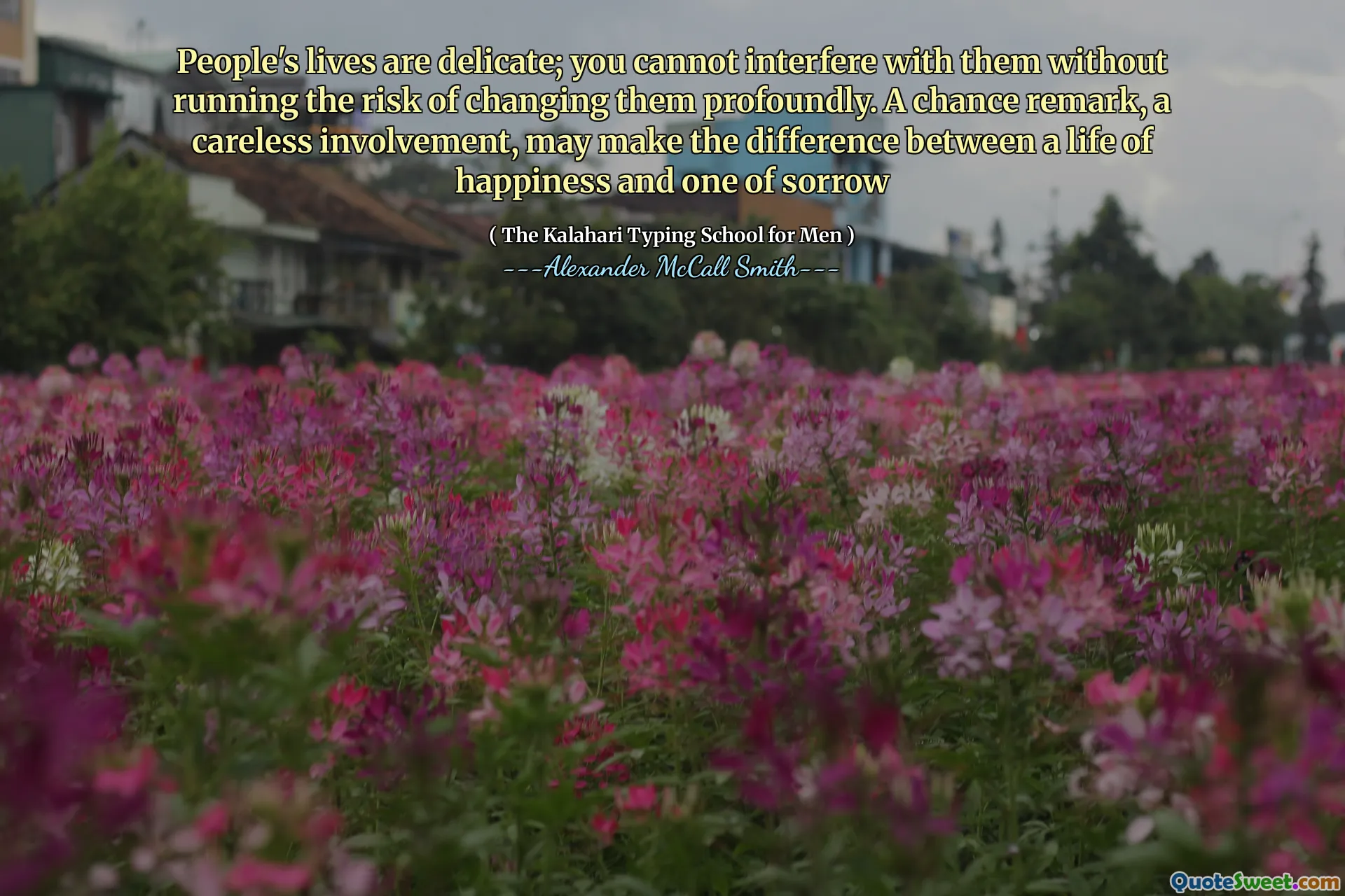 사람들의 삶은 섬세합니다. 당신은 그들을 크게 바꿀 위험을 감수하지 않고는 그들을 방해 할 수 없습니다. 우연한 말, 부주의 한 참여는 행복의 삶과 슬픔 중 하나의 차이를 만들 수 있습니다.