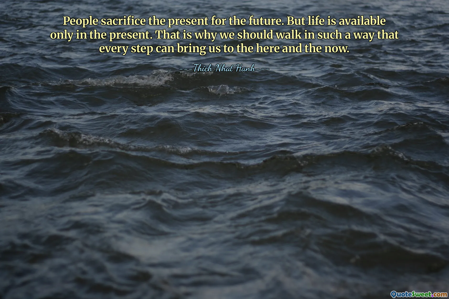 As pessoas sacrificam o presente pelo futuro. Mas a vida está disponível apenas no presente. É por isso que devemos caminhar de tal forma que cada passo nos leve ao aqui e ao agora.