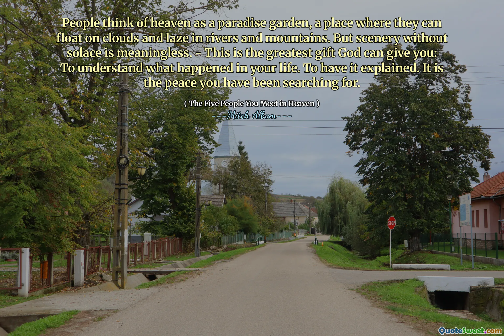 Lidé považují za nebe za zahradu ráje, místo, kde se mohou vznášet na mracích a ležet v řekách a horách. Krajina bez útěchy však nemá smysl. - Toto je největší dar, který vám Bůh může dát: pochopit, co se stalo ve vašem životě. Mít to vysvětlit. Je to mír, který jste hledali.