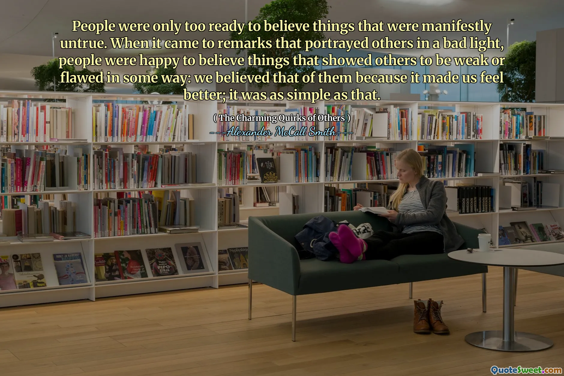 As pessoas estavam prontas demais para acreditar em coisas que eram manifestamente falsas. Quando se tratava de observações que retratavam os outros com uma luz ruim, as pessoas ficaram felizes em acreditar em coisas que mostraram que os outros eram fracos ou defeituosos de alguma maneira: acreditávamos que deles porque nos fazia sentir melhor; Era tão simples assim.