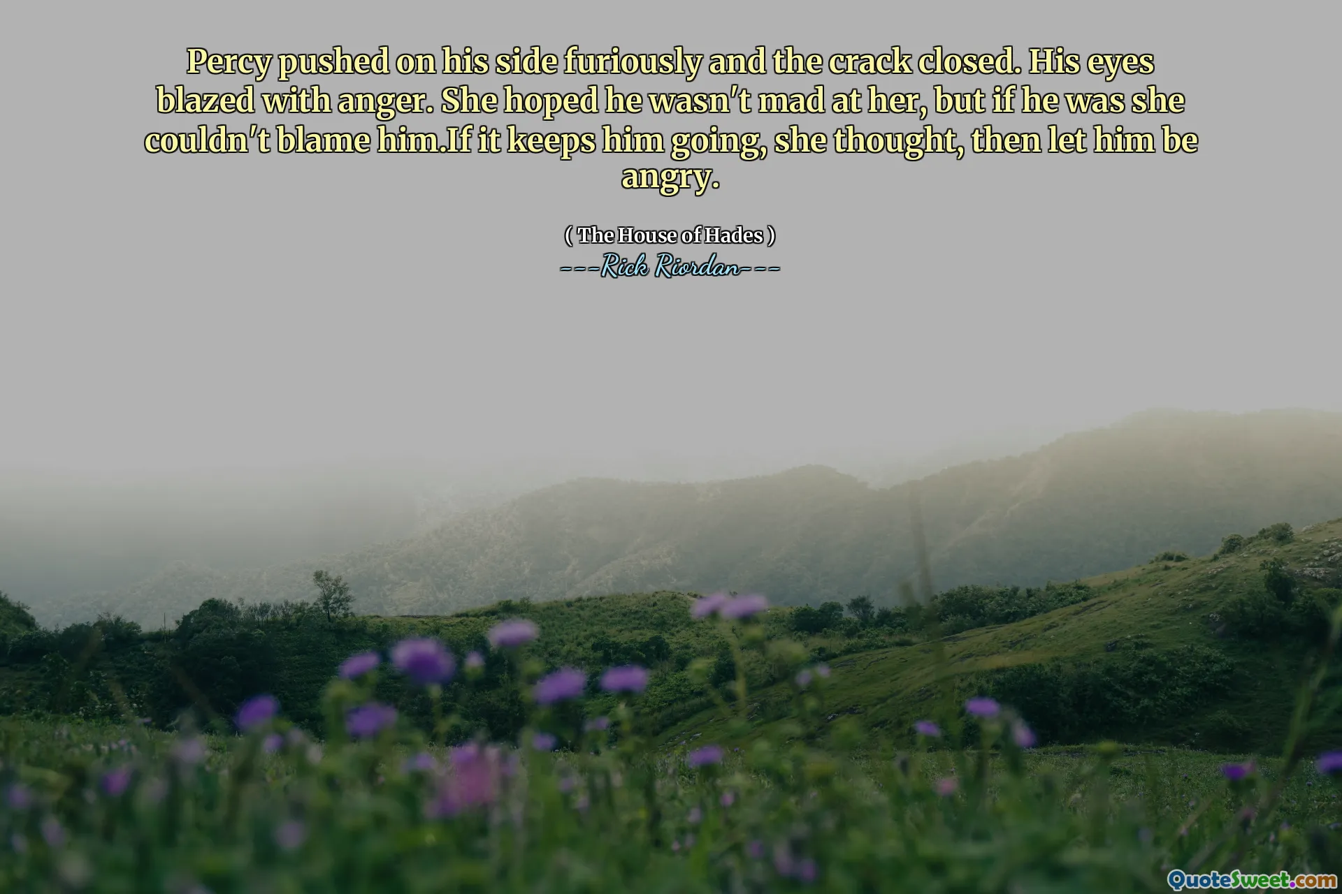 Percy pushed on his side furiously and the crack closed. His eyes blazed with anger. She hoped he wasn't mad at her, but if he was she couldn't blame him.If it keeps him going, she thought, then let him be angry.