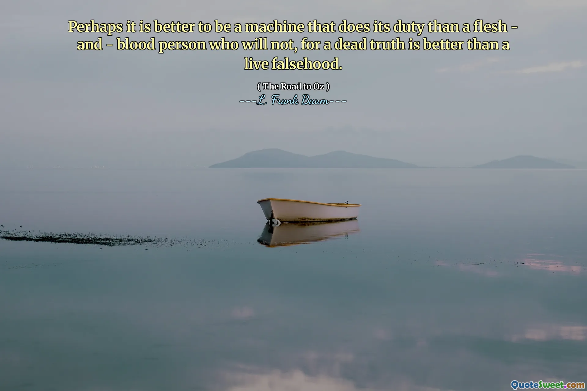 Perhaps it is better to be a machine that does its duty than a flesh - and - blood person who will not, for a dead truth is better than a live falsehood.