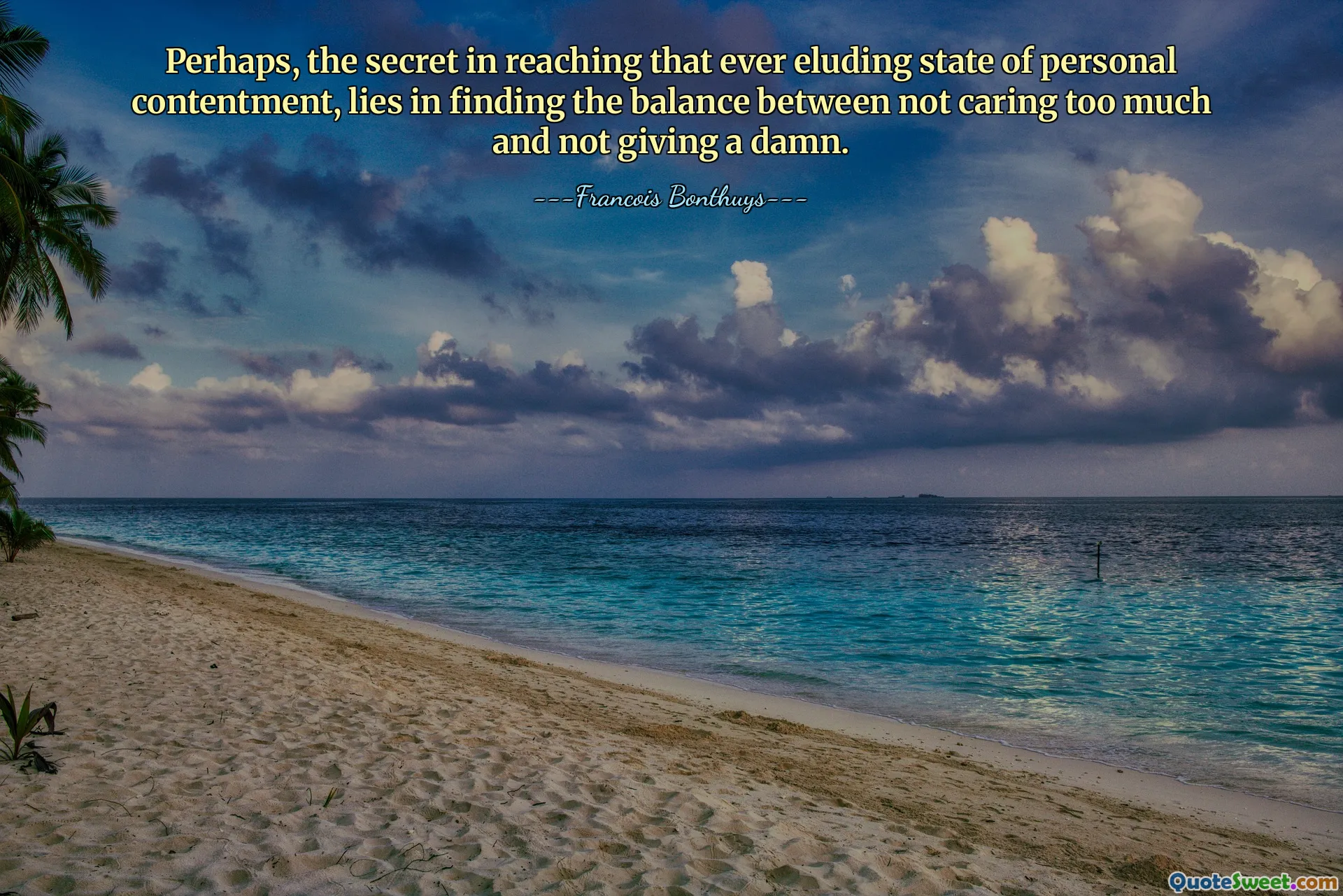 Perhaps, the secret in reaching that ever eluding state of personal contentment, lies in finding the balance between not caring too much and not giving a damn.