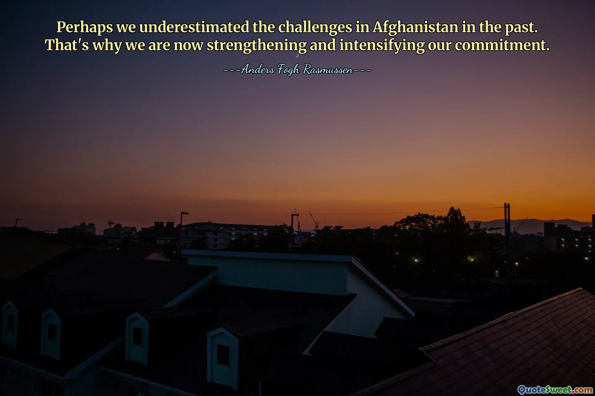 Perhaps we underestimated the challenges in Afghanistan in the past. That's why we are now strengthening and intensifying our commitment.