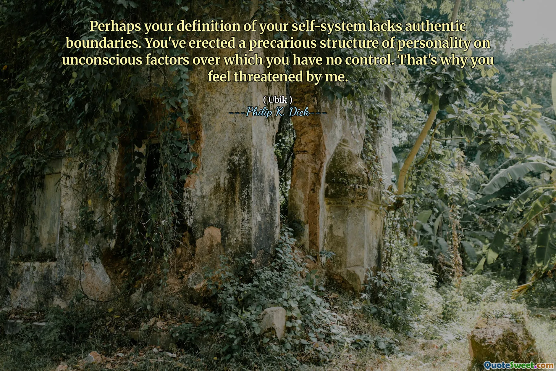 Mungkin definisi Anda tentang sistem diri Anda tidak memiliki batasan otentik. Anda telah mendirikan struktur kepribadian yang berbahaya pada faktor -faktor tidak sadar yang tidak Anda kendalikan. Itulah mengapa Anda merasa terancam oleh saya.