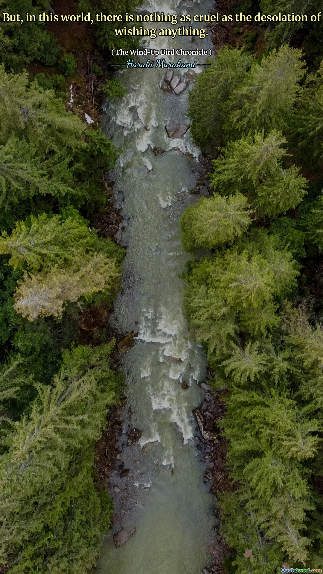 But, in this world, there is nothing as cruel as the desolation of wishing anything.