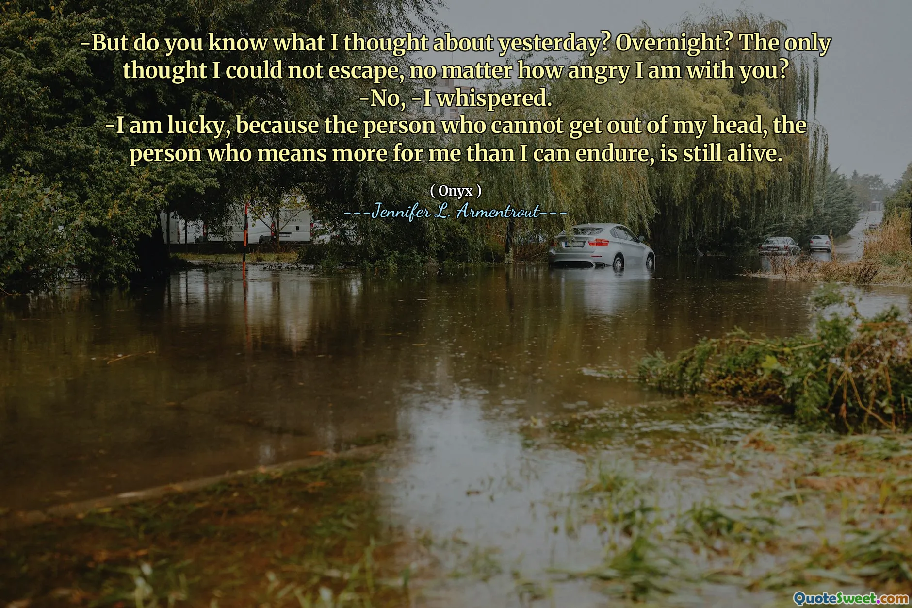 -But do you know what I thought about yesterday? Overnight? The only thought I could not escape, no matter how angry I am with you?
-No, -I whispered.
-I am lucky, because the person who cannot get out of my head, the person who means more for me than I can endure, is still alive.