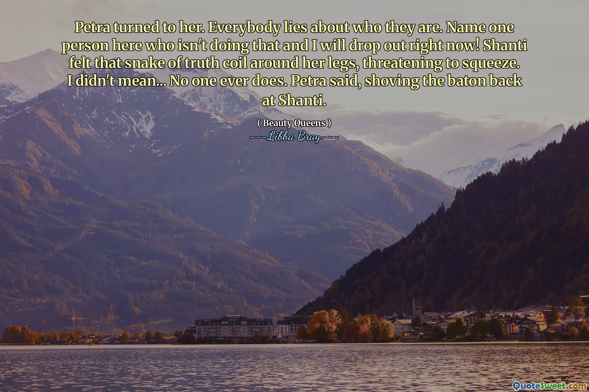Petra turned to her. Everybody lies about who they are. Name one person here who isn't doing that and I will drop out right now! Shanti felt that snake of truth coil around her legs, threatening to squeeze. I didn't mean... No one ever does. Petra said, shoving the baton back at Shanti.