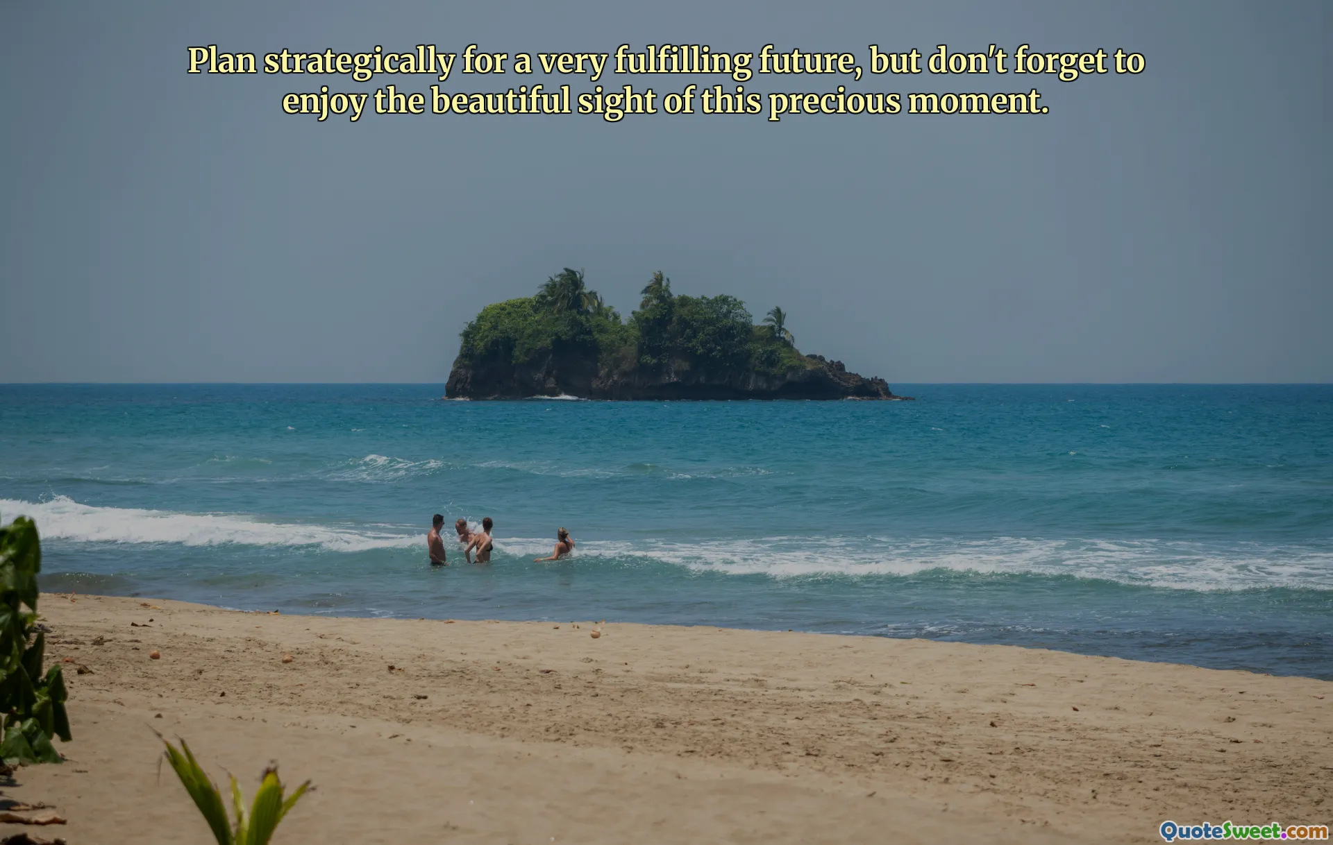 Plan strategically for a very fulfilling future, but don't forget to enjoy the beautiful sight of this precious moment.