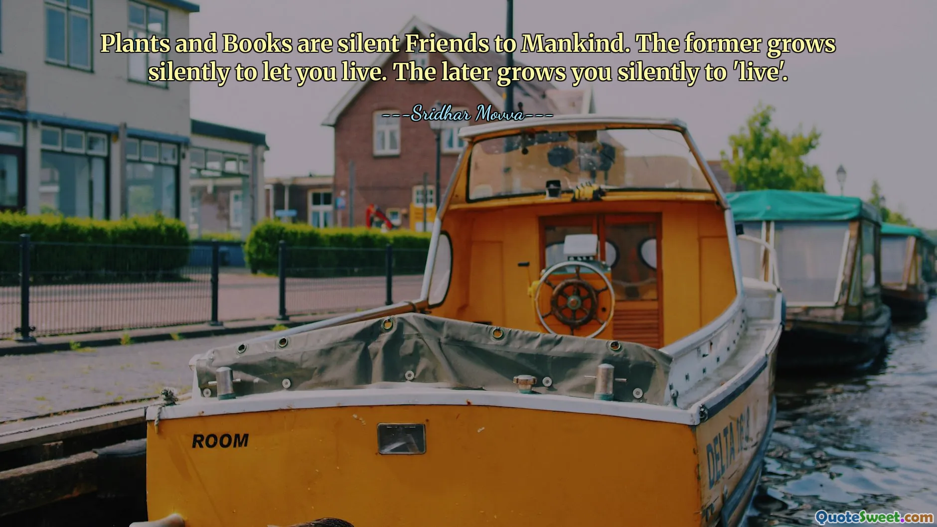 Plants and Books are silent Friends to Mankind. The former grows silently to let you live. The later grows you silently to 'live'.