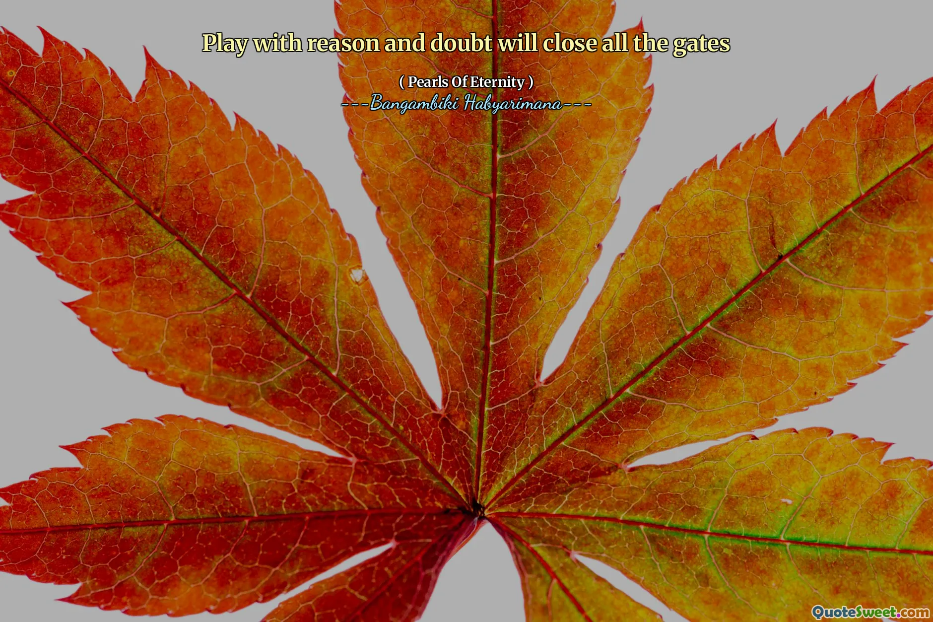 Play with reason and doubt will close all the gates