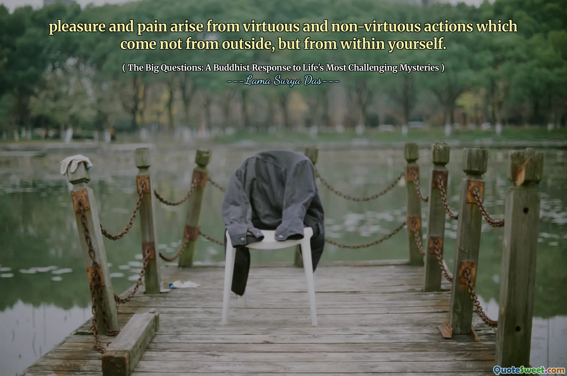 pleasure and pain arise from virtuous and non-virtuous actions which come not from outside, but from within yourself.