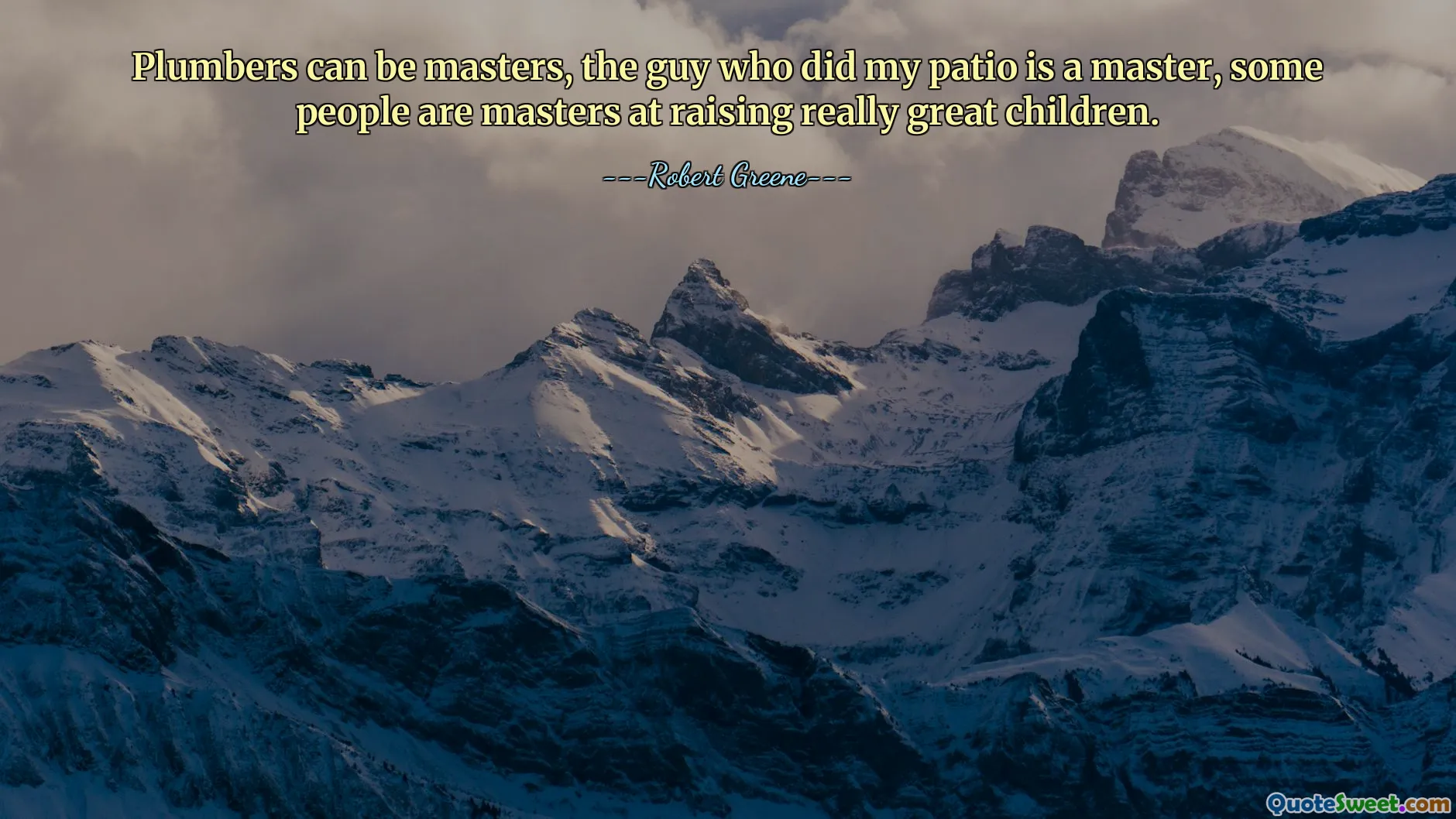 Plumbers can be masters, the guy who did my patio is a master, some people are masters at raising really great children.