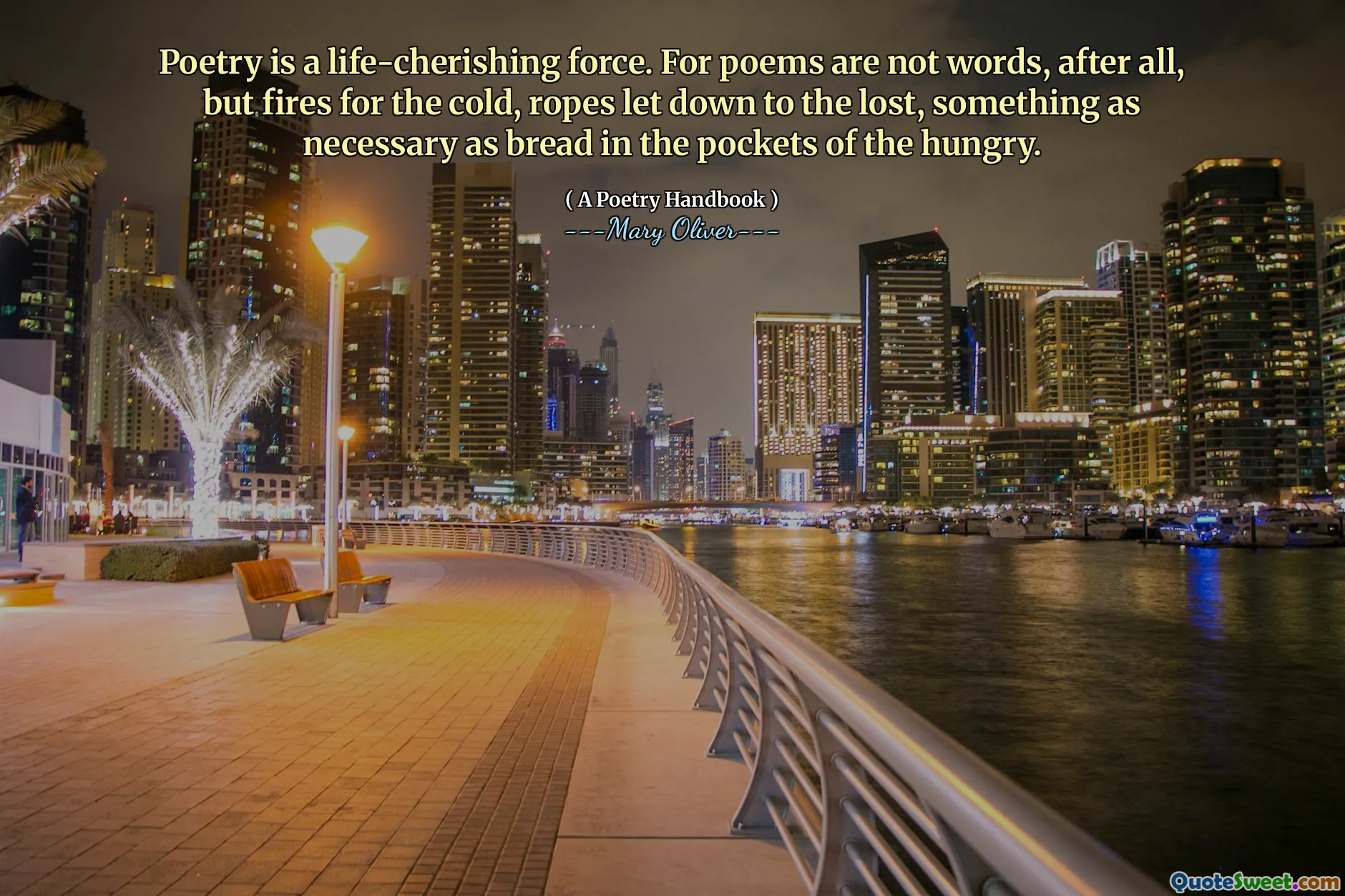 Poetry is a life-cherishing force. For poems are not words, after all, but fires for the cold, ropes let down to the lost, something as necessary as bread in the pockets of the hungry.