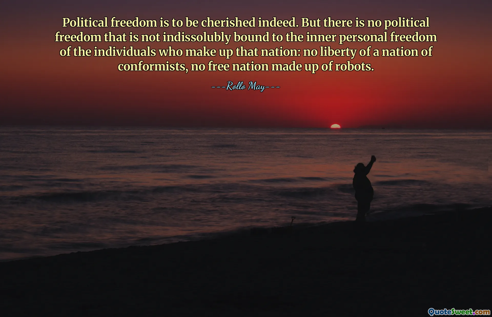 Political freedom is to be cherished indeed. But there is no political freedom that is not indissolubly bound to the inner personal freedom of the individuals who make up that nation: no liberty of a nation of conformists, no free nation made up of robots.