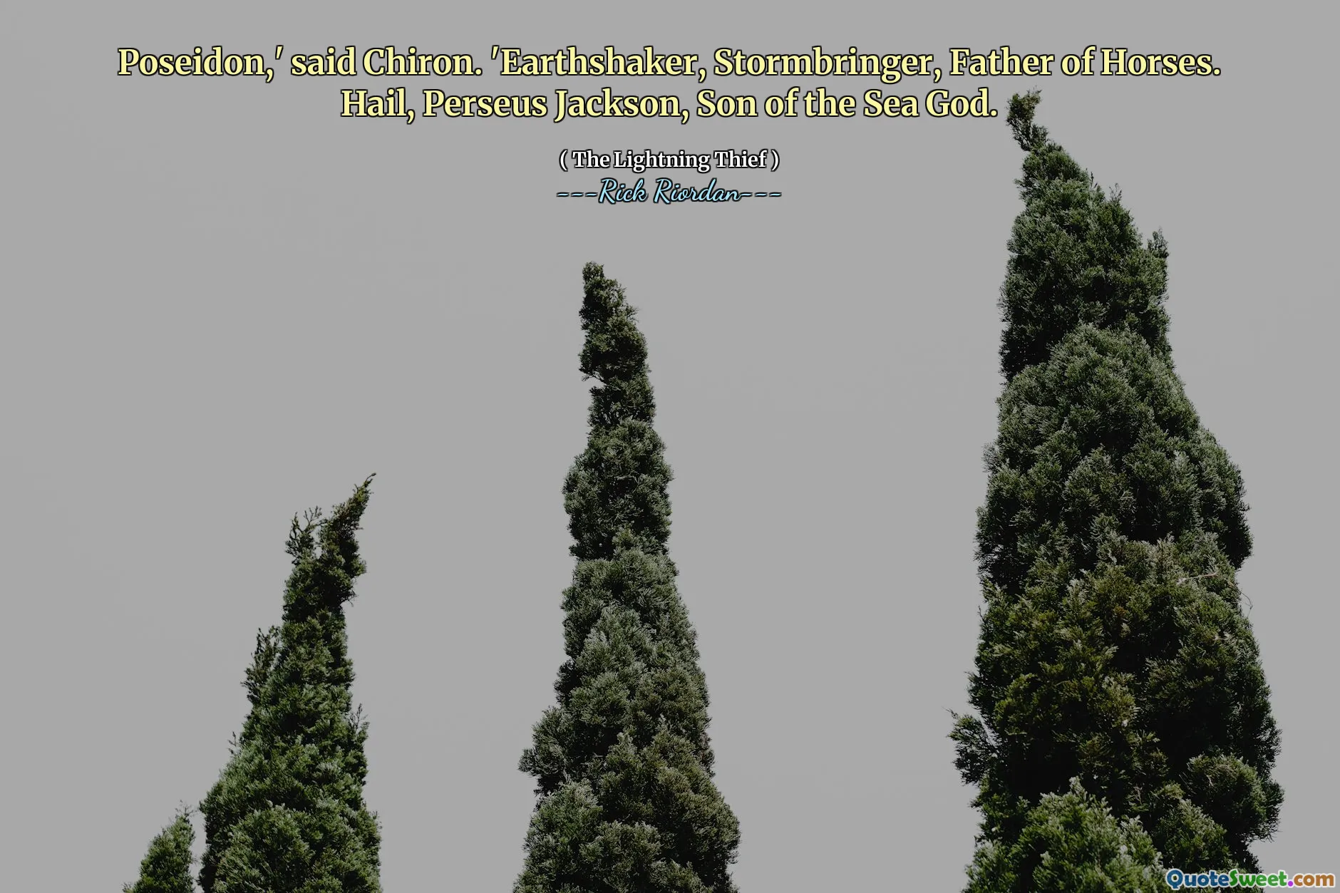 Poseidon,' said Chiron. 'Earthshaker, Stormbringer, Father of Horses. Hail, Perseus Jackson, Son of the Sea God.