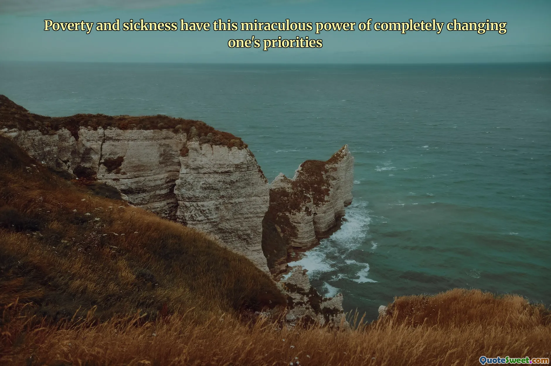 Poverty and sickness have this miraculous power of completely changing one's priorities