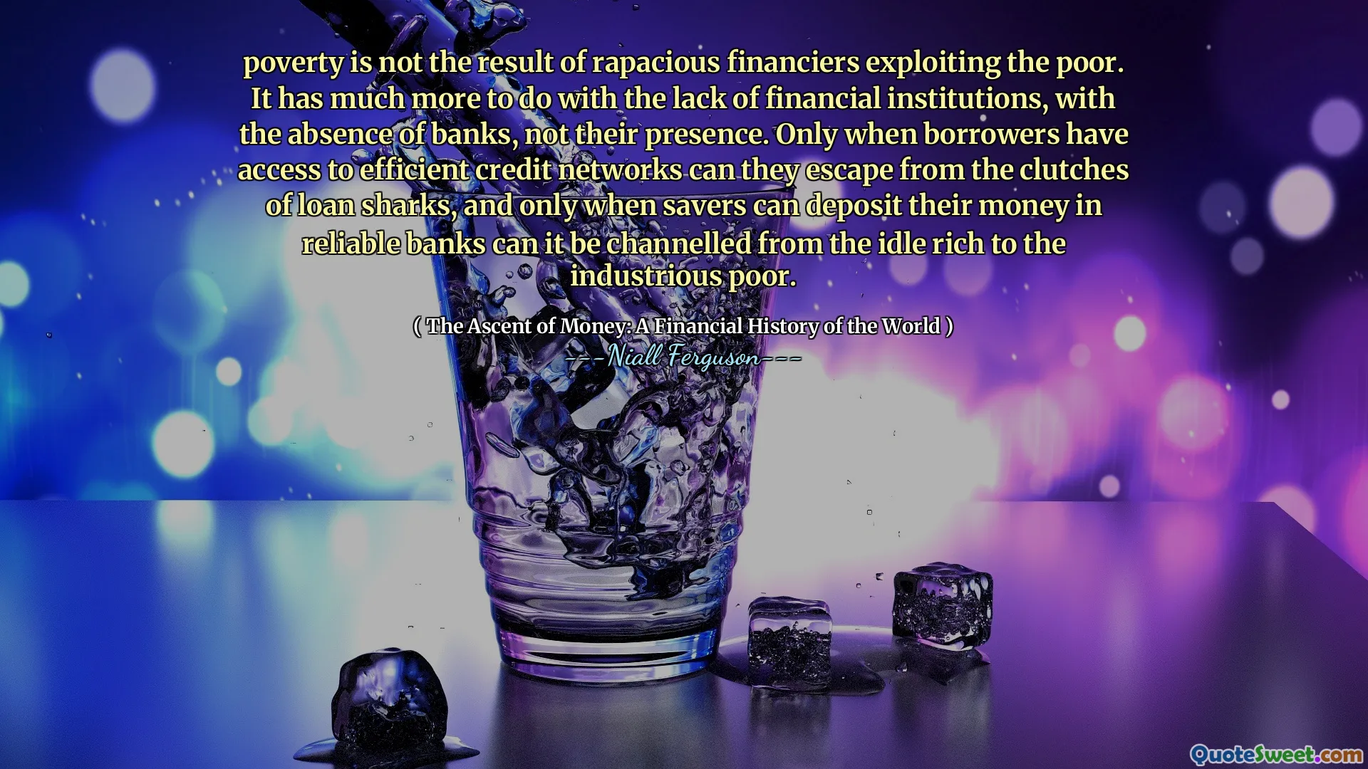 poverty is not the result of rapacious financiers exploiting the poor. It has much more to do with the lack of financial institutions, with the absence of banks, not their presence. Only when borrowers have access to efficient credit networks can they escape from the clutches of loan sharks, and only when savers can deposit their money in reliable banks can it be channelled from the idle rich to the industrious poor.