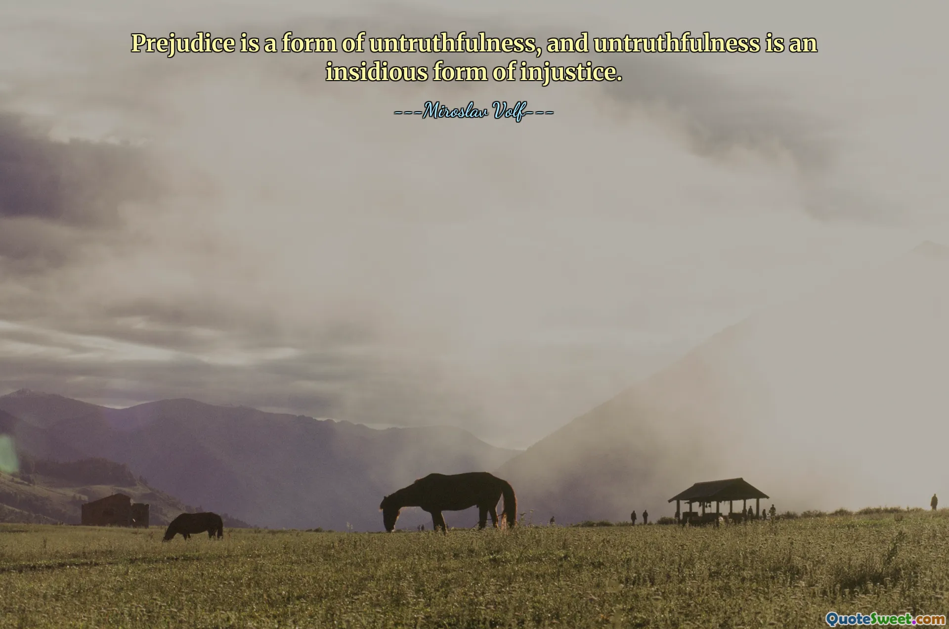 Prejudice is a form of untruthfulness, and untruthfulness is an insidious form of injustice.