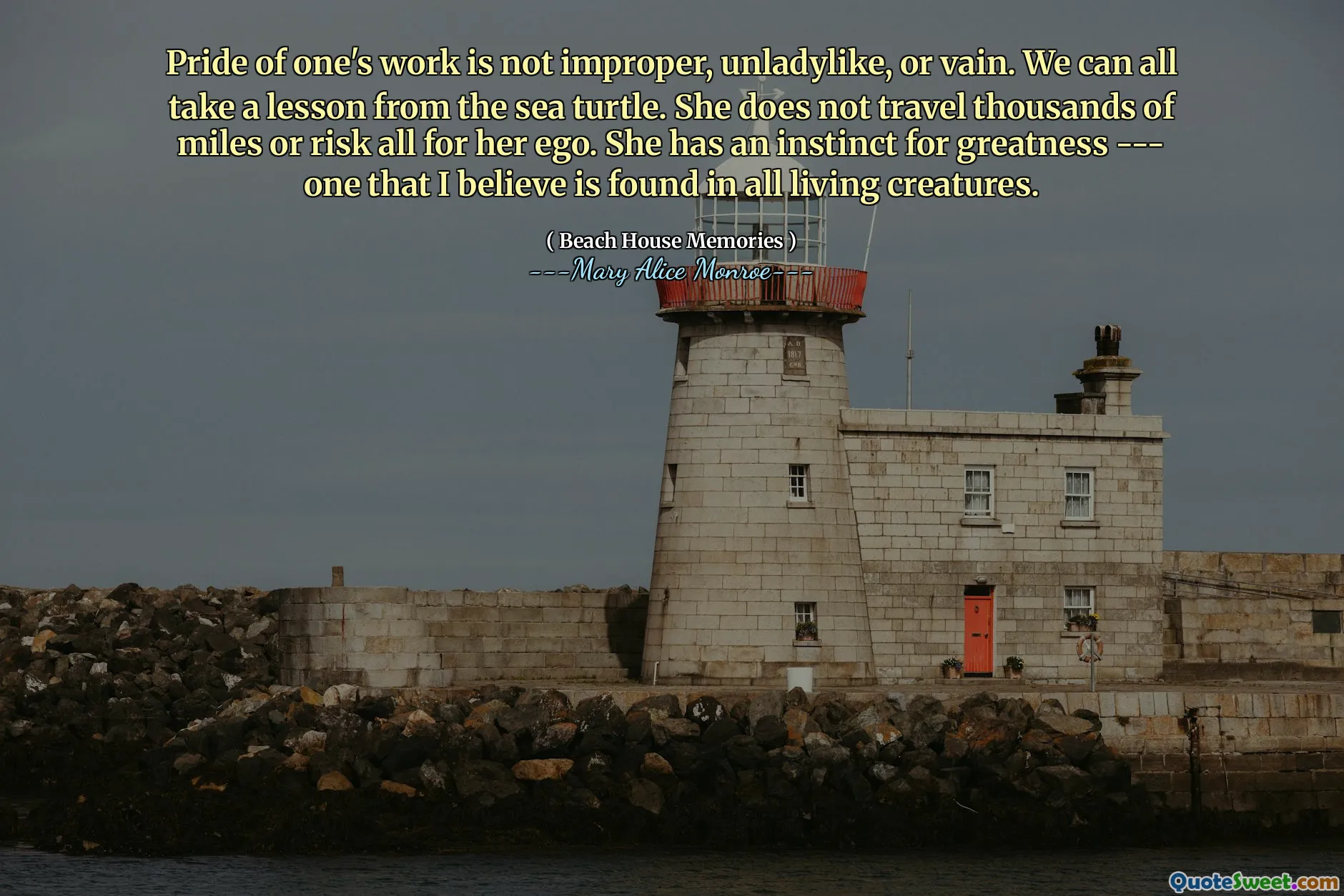 Stolthet av ens arbeid er ikke upassende, uladylike eller forgjeves. Vi kan alle ta en leksjon fra havskilpadden. Hun reiser ikke tusenvis av miles eller risikerer alt for egoet sitt. Hun har et instinkt for storhet --- et som jeg tror finnes i alle levende skapninger.
