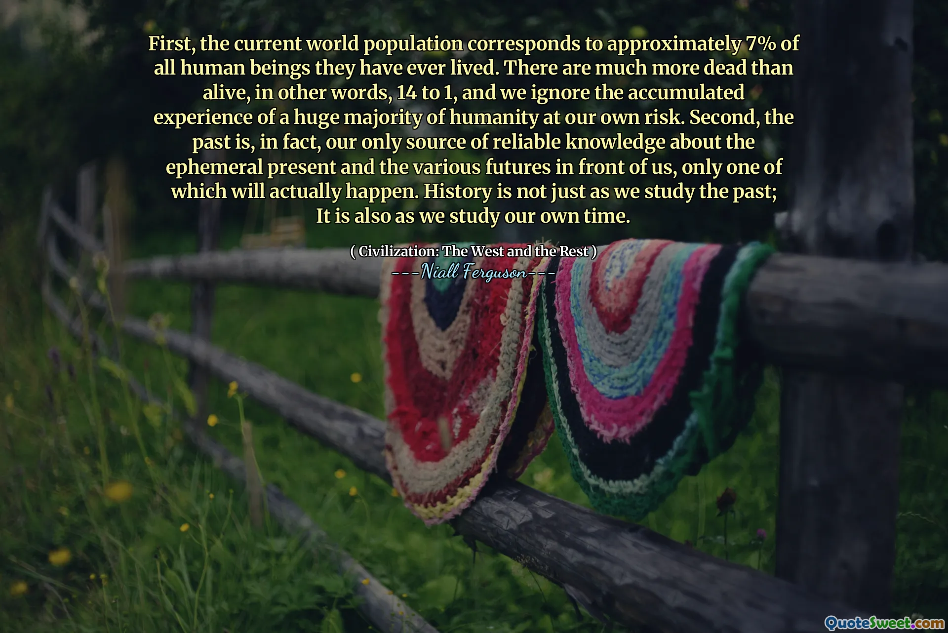 First, the current world population corresponds to approximately 7% of all human beings they have ever lived. There are much more dead than alive, in other words, 14 to 1, and we ignore the accumulated experience of a huge majority of humanity at our own risk. Second, the past is, in fact, our only source of reliable knowledge about the ephemeral present and the various futures in front of us, only one of which will actually happen. History is not just as we study the past; It is also as we study our own time.