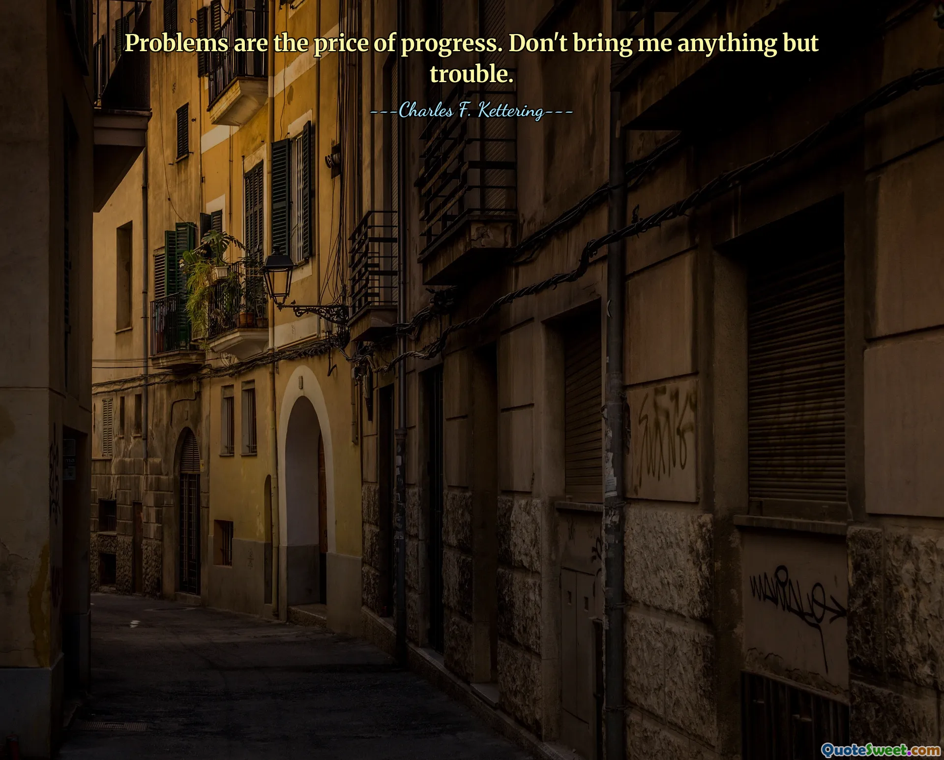 Problems are the price of progress. Don't bring me anything but trouble.