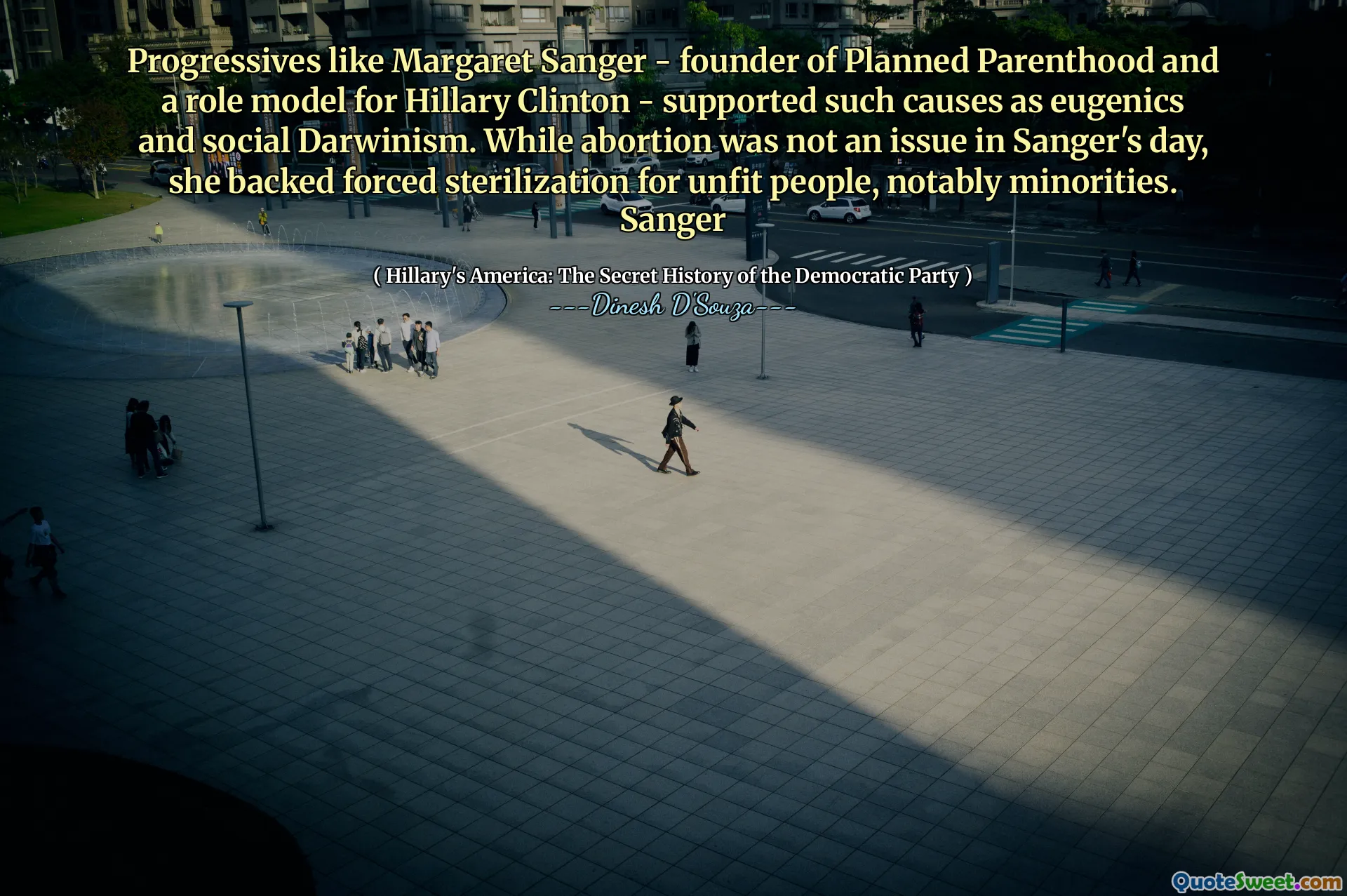 Progressives like Margaret Sanger - founder of Planned Parenthood and a role model for Hillary Clinton - supported such causes as eugenics and social Darwinism. While abortion was not an issue in Sanger's day, she backed forced sterilization for unfit people, notably minorities. Sanger