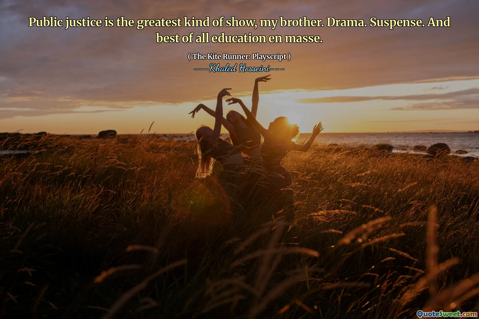 Public justice is the greatest kind of show, my brother. Drama. Suspense. And best of all education en masse.