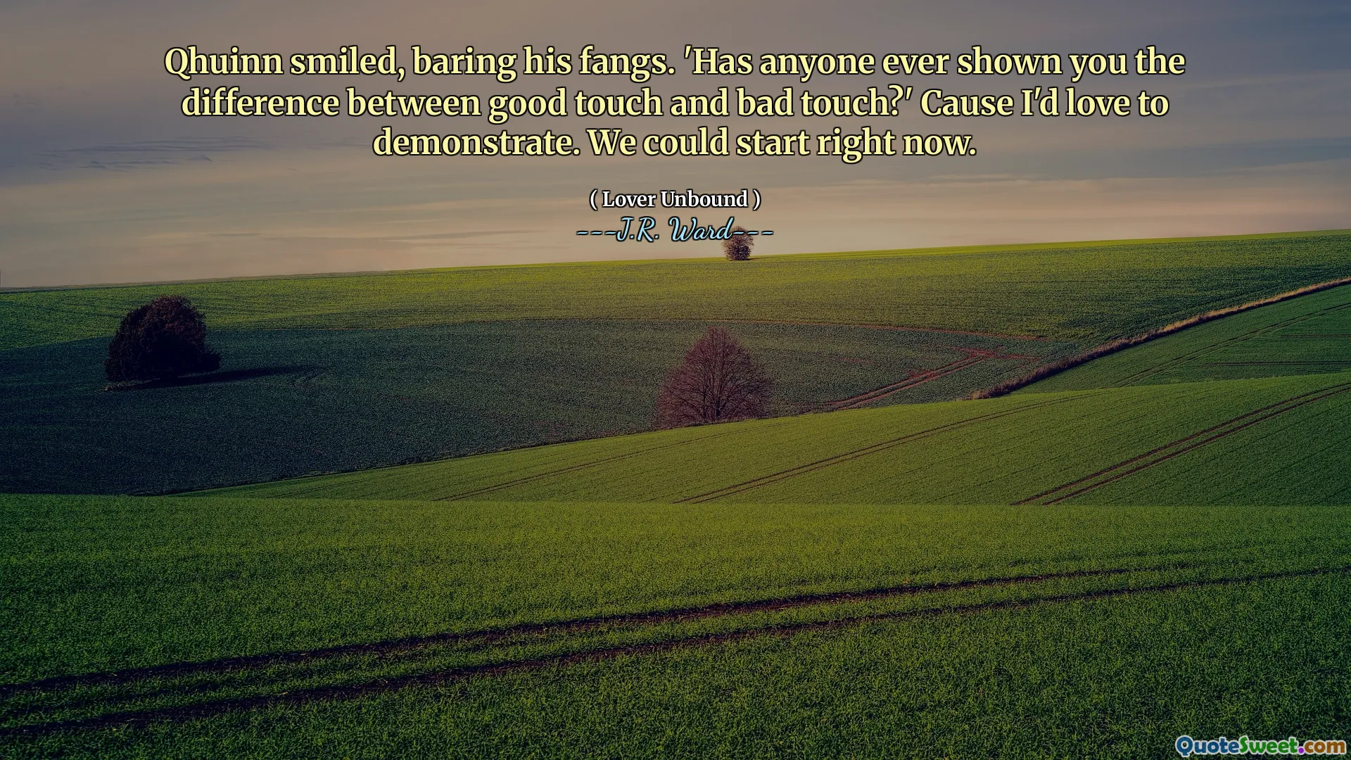 Qhuinn smiled, baring his fangs. 'Has anyone ever shown you the difference between good touch and bad touch?' Cause I'd love to demonstrate. We could start right now.