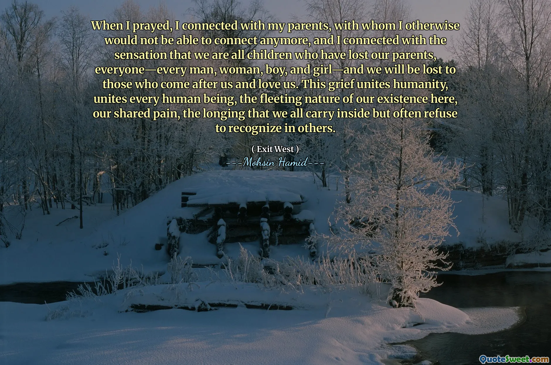 When I prayed, I connected with my parents, with whom I otherwise would not be able to connect anymore, and I connected with the sensation that we are all children who have lost our parents, everyone—every man, woman, boy, and girl—and we will be lost to those who come after us and love us. This grief unites humanity, unites every human being, the fleeting nature of our existence here, our shared pain, the longing that we all carry inside but often refuse to recognize in others.