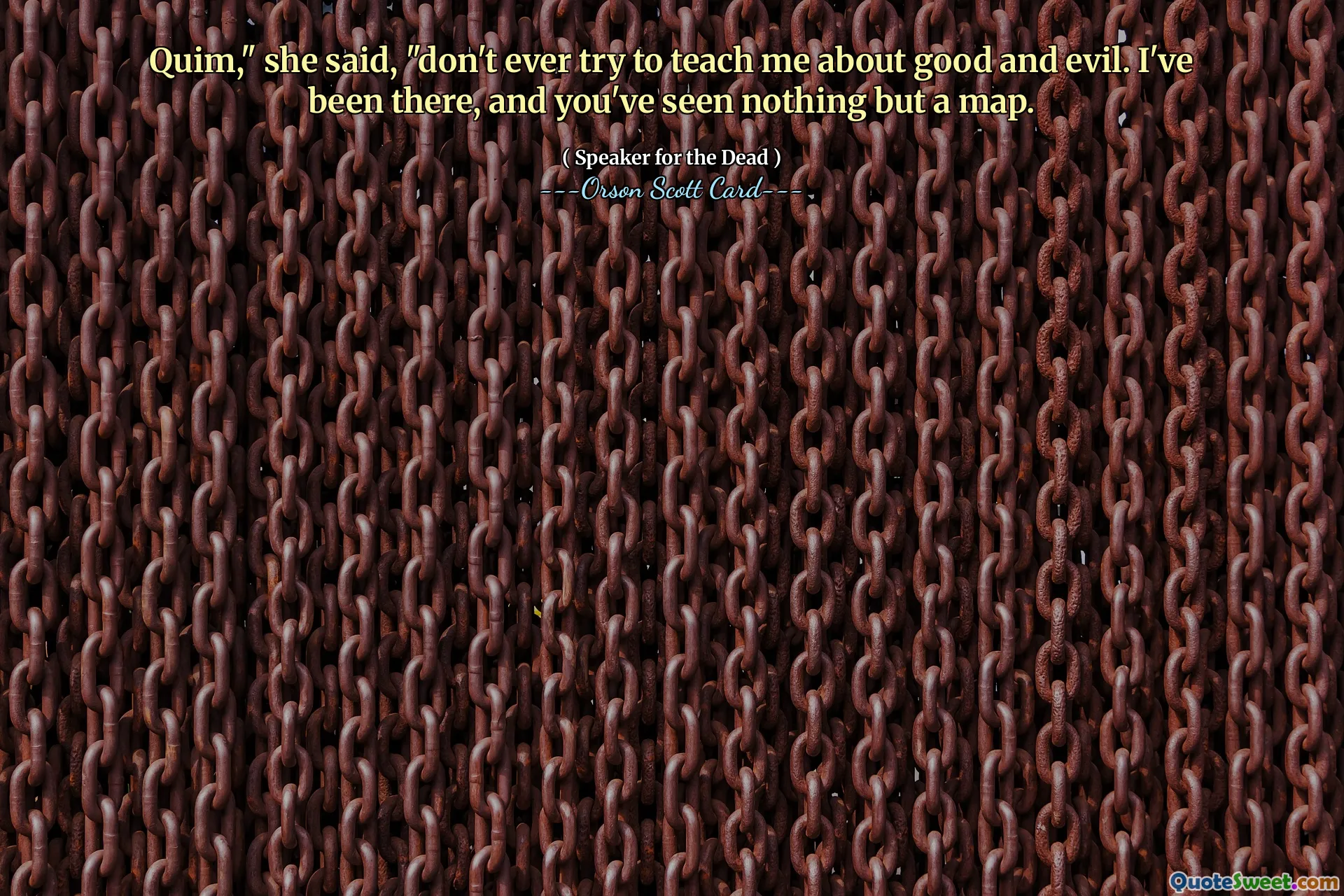 Quim, a spus ea, nu încerca niciodată să mă înveți despre bine și rău. Am fost acolo și nu ați văzut decât o hartă.