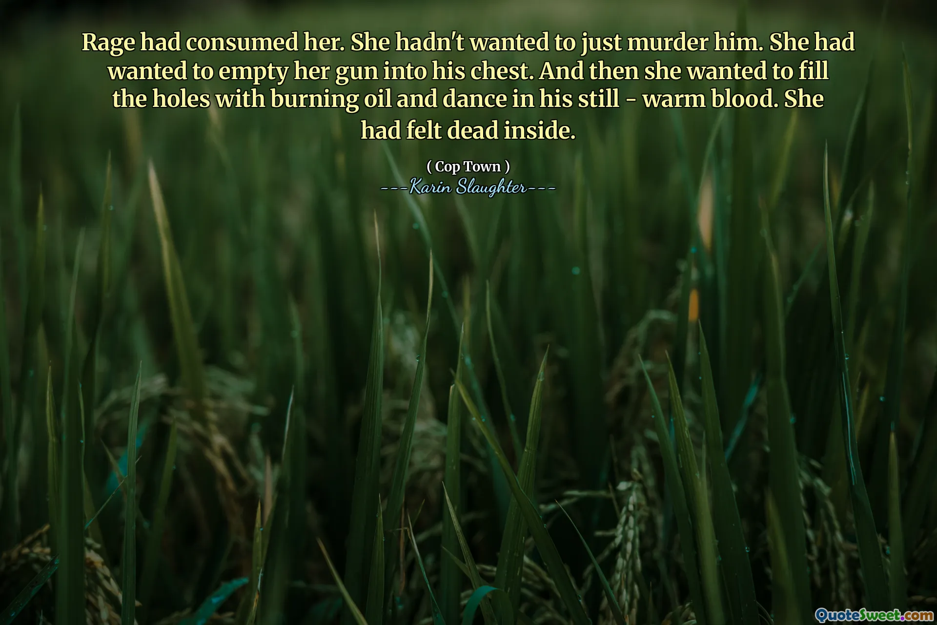Rage had consumed her. She hadn't wanted to just murder him. She had wanted to empty her gun into his chest. And then she wanted to fill the holes with burning oil and dance in his still - warm blood. She had felt dead inside.
