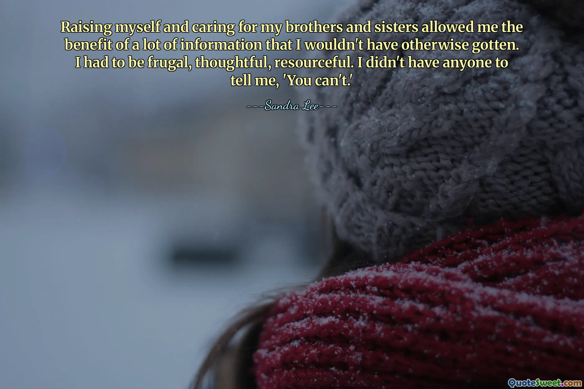 Výchova a péče o mé bratry a sestry mi umožnily využít spoustu informací, které bych jinak nezískal. Musel jsem být spořivý, přemýšlivý, vynalézavý. Neměl jsem nikoho, kdo by mi řekl: "Nemůžeš."