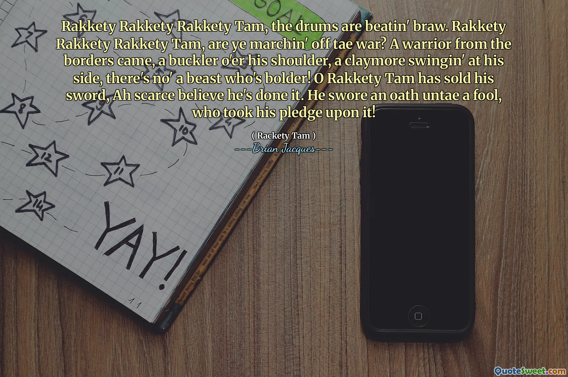 Rakkety Rakkety Rakkety Tam, the drums are beatin' braw. Rakkety Rakkety Rakkety Tam, are ye marchin' off tae war? A warrior from the borders came, a buckler o'er his shoulder, a claymore swingin' at his side, there's no' a beast who's bolder! O Rakkety Tam has sold his sword, Ah scarce believe he's done it. He swore an oath untae a fool, who took his pledge upon it!