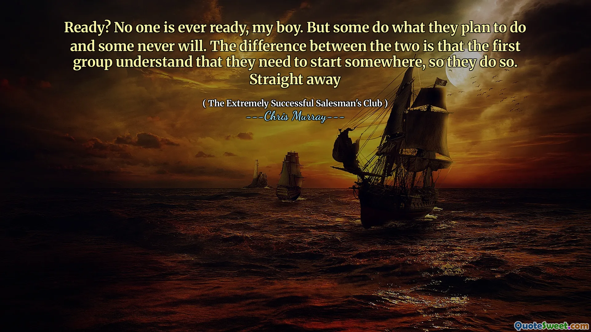 Gotowy? Nikt nigdy nie jest gotowy, mój chłopcze. Ale niektórzy robią to, co planują, a niektórzy nigdy tego nie zrobią. Różnica między nimi polega na tym, że pierwsza grupa rozumie, że muszą gdzieś zacząć, więc to robią. Natychmiast