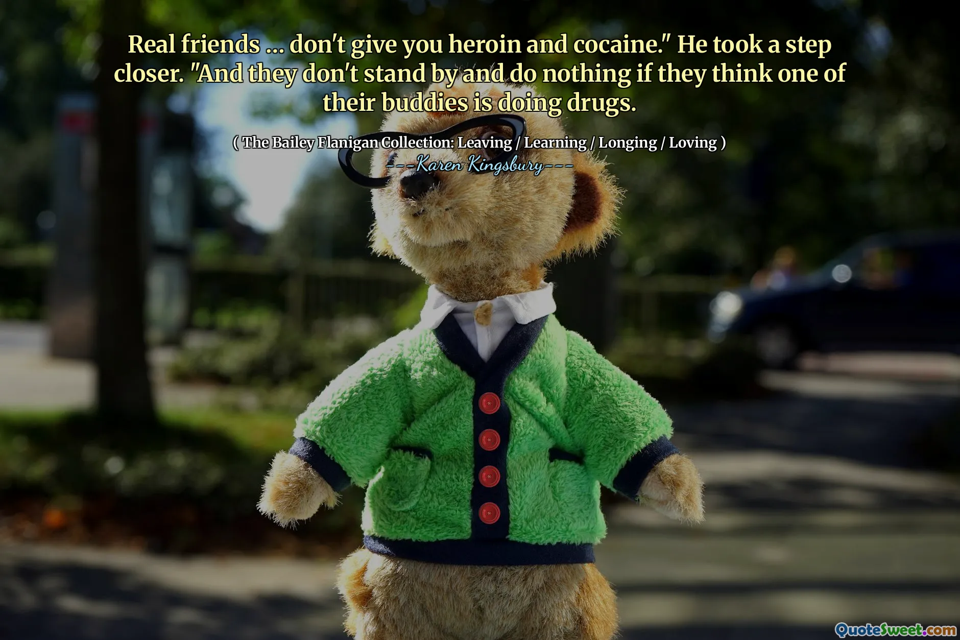 Real friends … don't give you heroin and cocaine." He took a step closer. "And they don't stand by and do nothing if they think one of their buddies is doing drugs.
