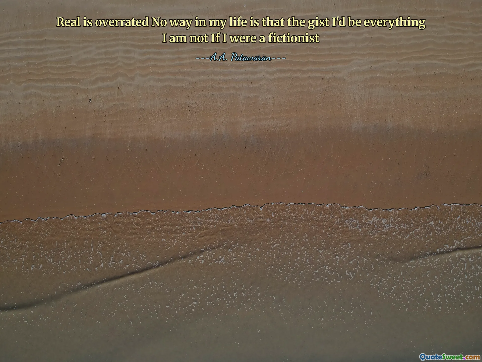 Real is overrated No way in my life is that the gist I'd be everything I am not If I were a fictionist