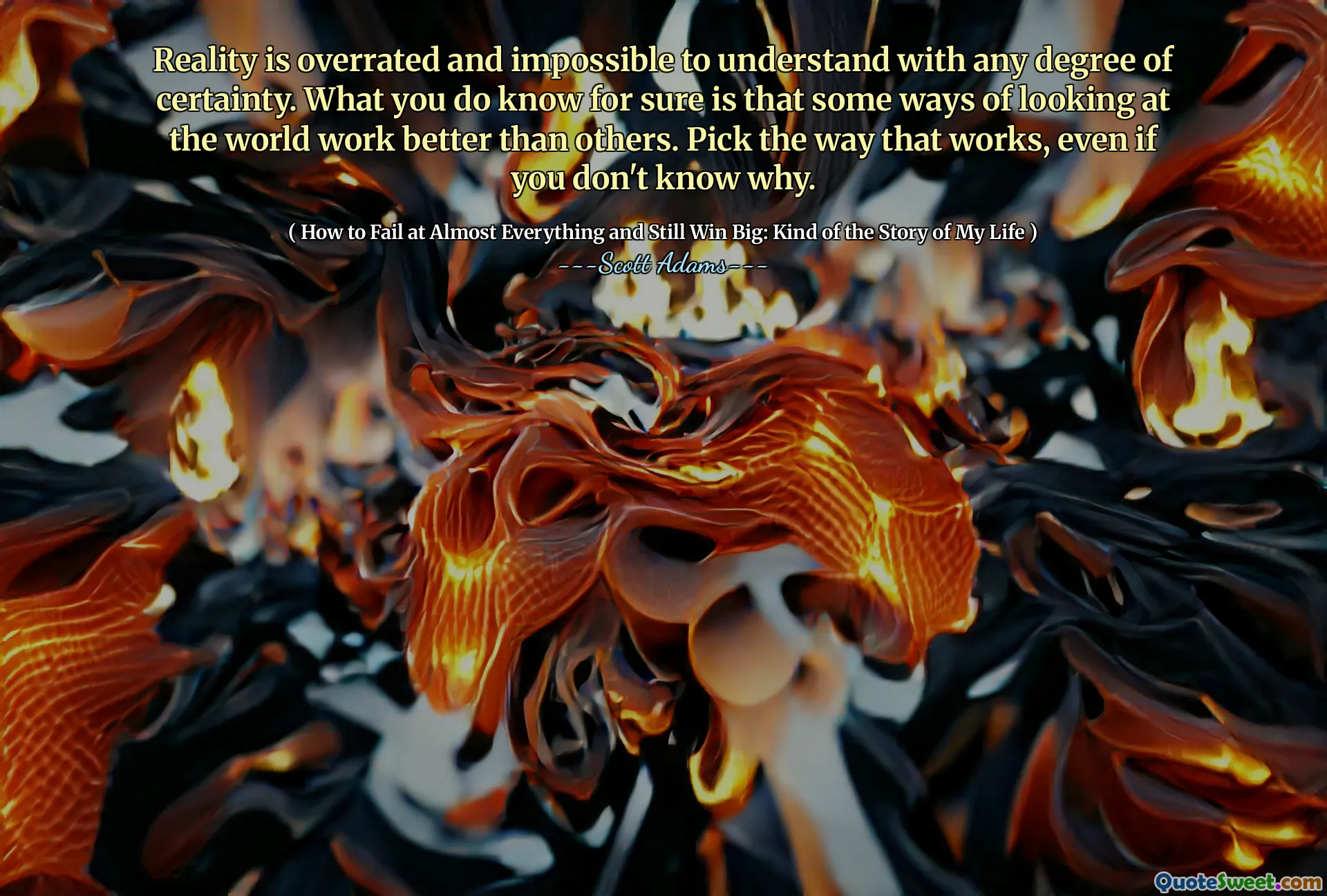 Realita je přeceňována a nemožná pochopit s jakýmkoli stupněm jistoty. Určitě víte, že některé způsoby pohledu na svět fungují lépe než jiné. Vyberte si způsob, jakým to funguje, i když nevíte proč.