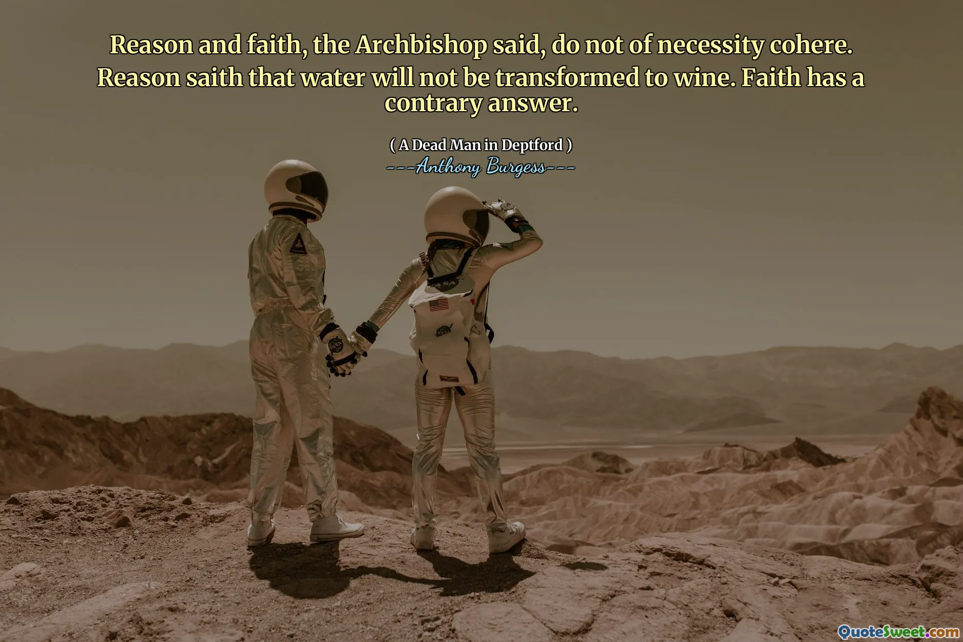 Reason and faith, the Archbishop said, do not of necessity cohere. Reason saith that water will not be transformed to wine. Faith has a contrary answer.