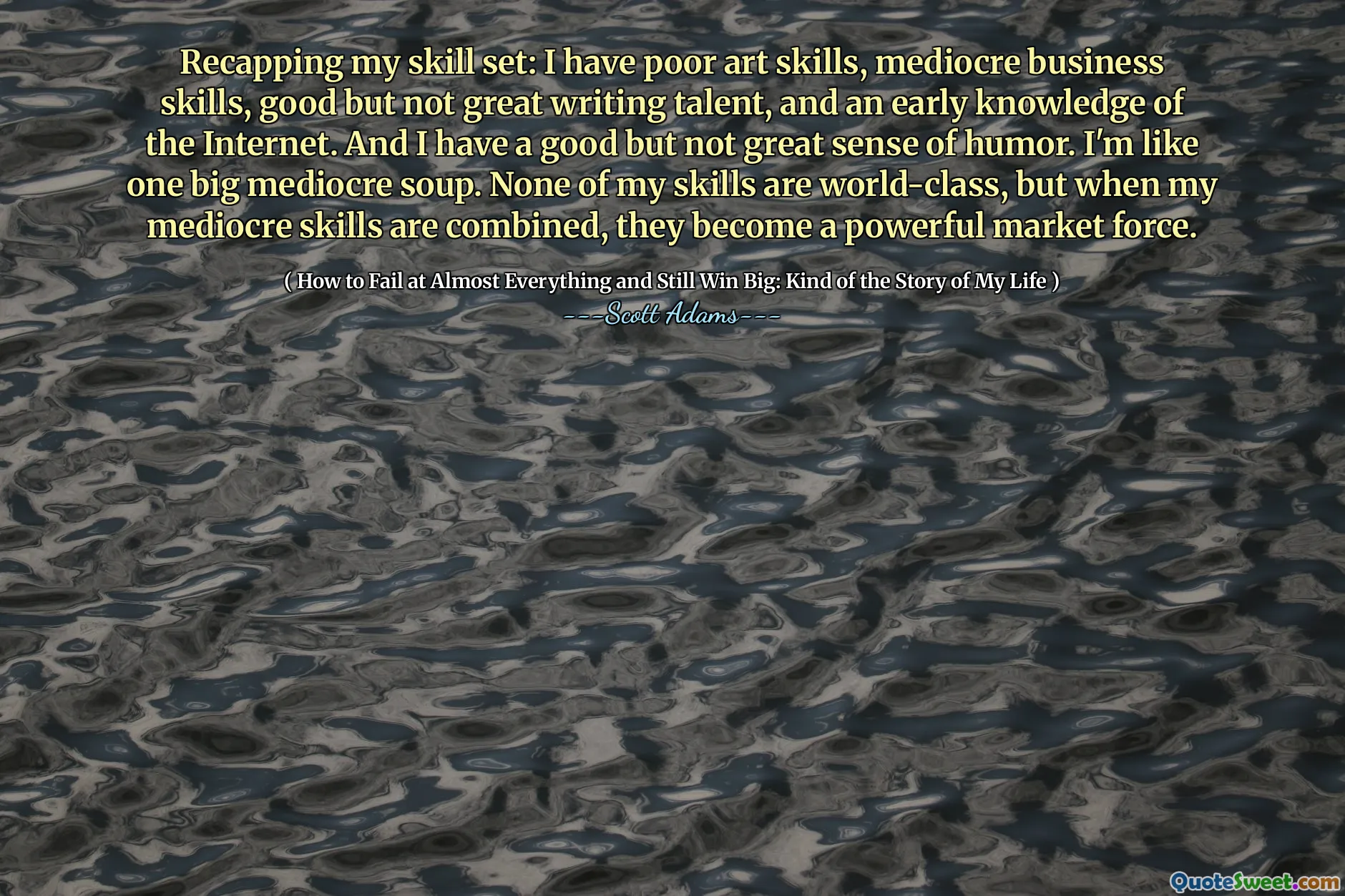 Rekapitulování mé sady dovedností: Mám špatné umělecké dovednosti, průměrné obchodní dovednosti, dobré, ale ne skvělé psaní talentů a včasnou znalost internetu. A mám dobrý, ale ne velký smysl pro humor. Jsem jako jedna velká průměrná polévka. Žádná z mých dovedností není světová třída, ale když jsou mé průměrné dovednosti kombinovány, stanou se mocnou tržní silou.