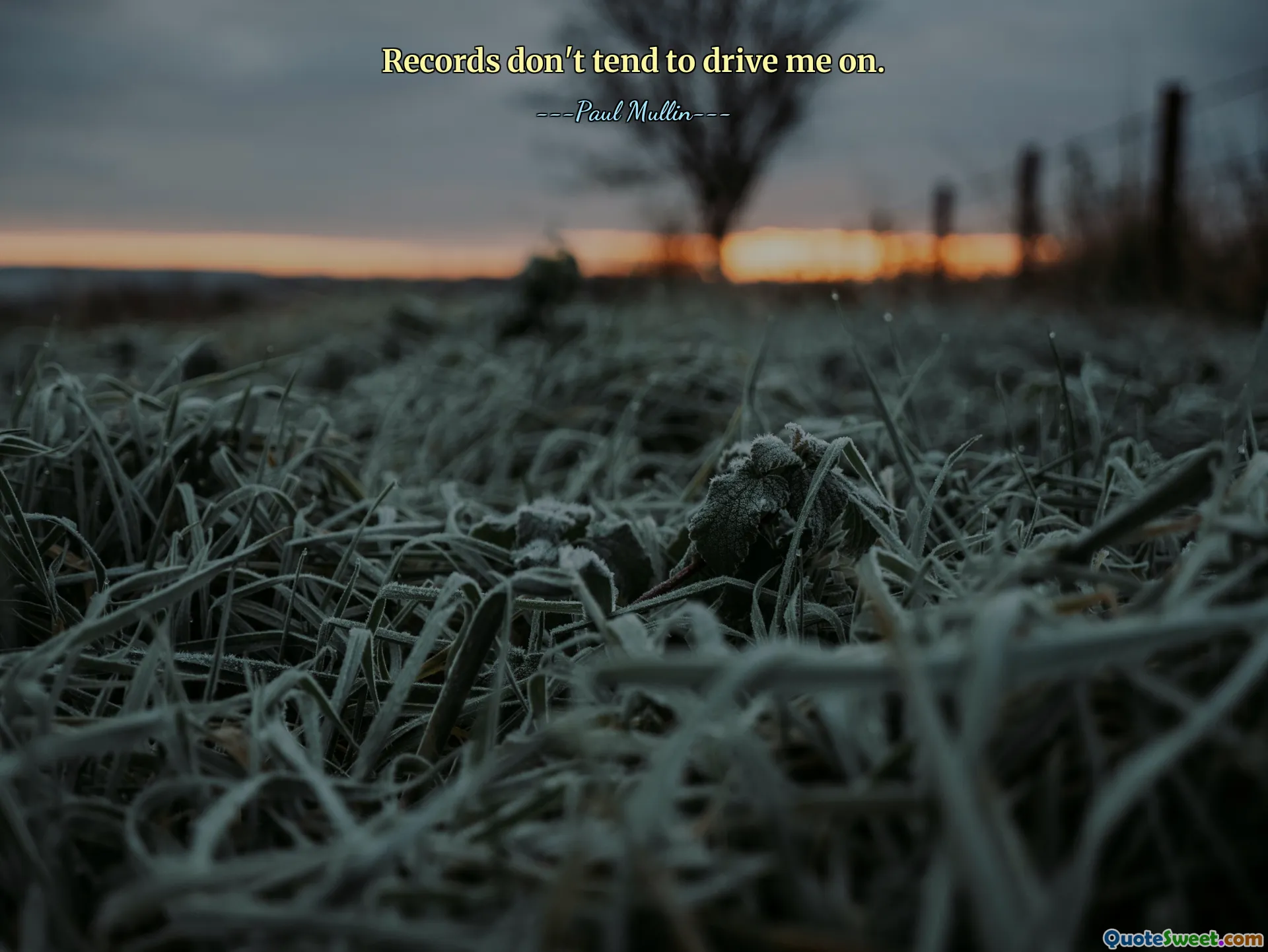 Records don't tend to drive me on.