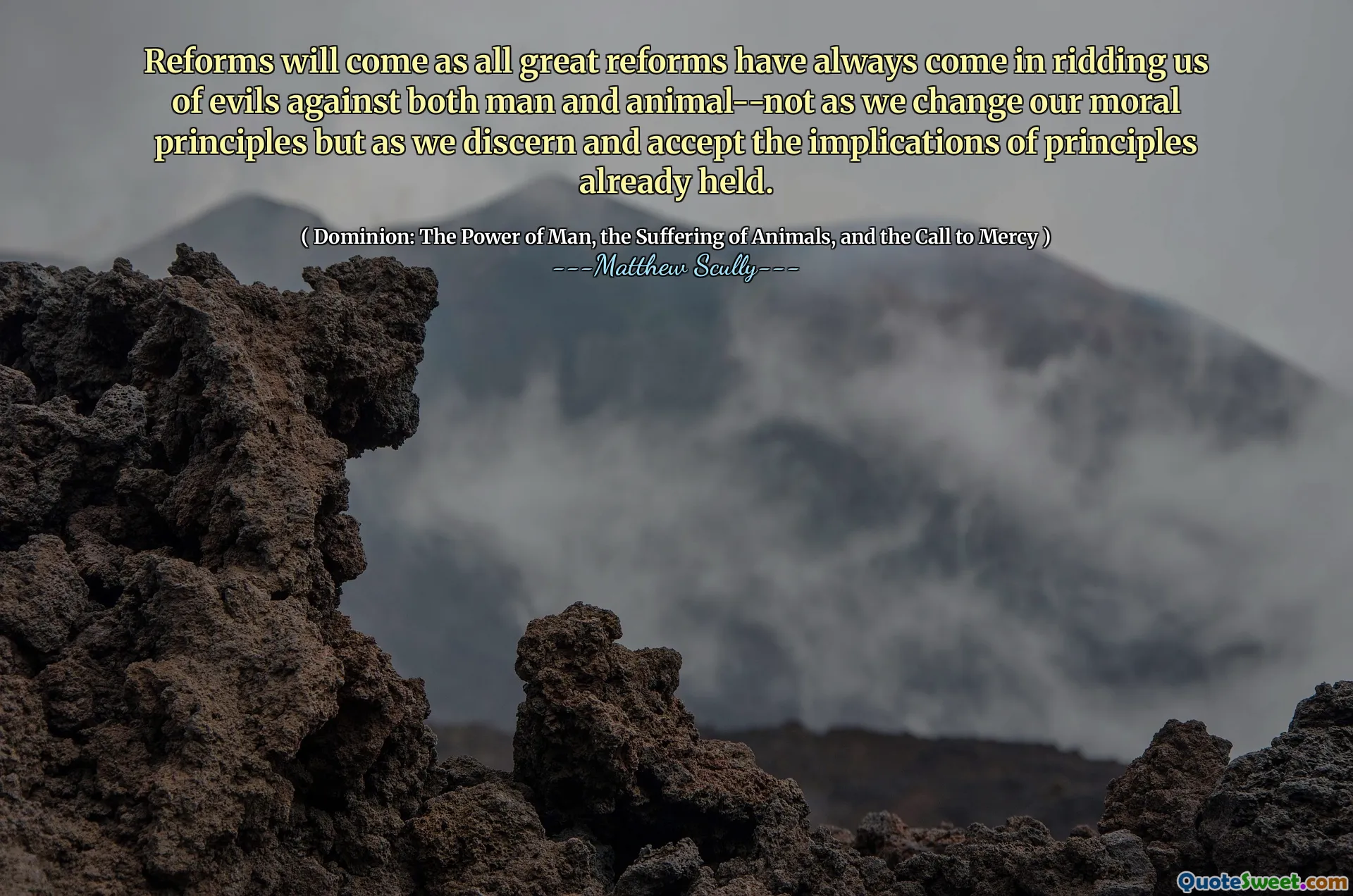 सुधारों के रूप में सभी महान सुधार हमेशा हमें मनुष्य और जानवरों दोनों के खिलाफ बुराइयों से छुटकारा दिला रहे हैं-नहीं क्योंकि हम अपने नैतिक सिद्धांतों को बदलते हैं, बल्कि जैसा कि हम पहले से ही आयोजित सिद्धांतों के निहितार्थ को स्वीकार करते हैं और स्वीकार करते हैं।